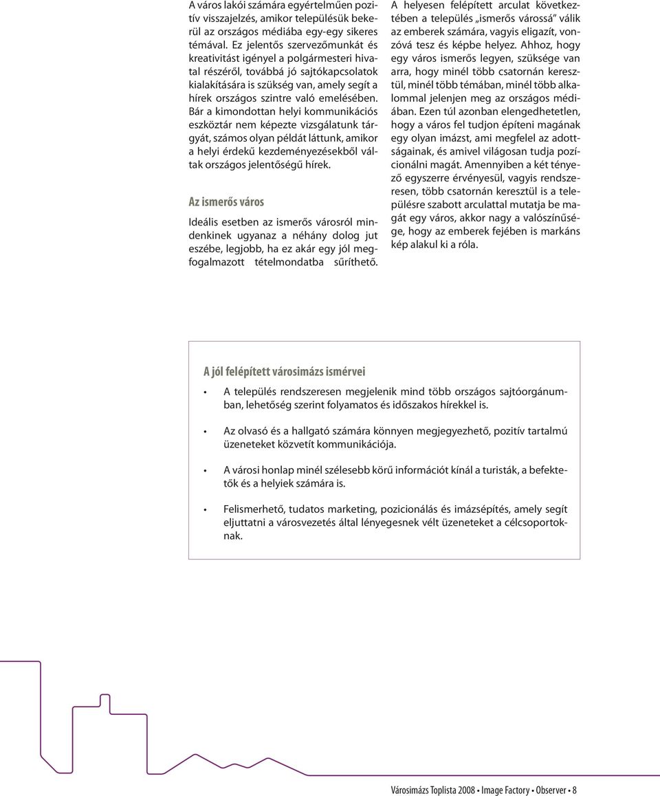 Bár a kimondottan helyi kommunikációs eszköztár nem képezte vizsgálatunk tárgyát, számos olyan példát láttunk, amikor a helyi érdekű kezdeményezésekből váltak országos jelentőségű hírek.