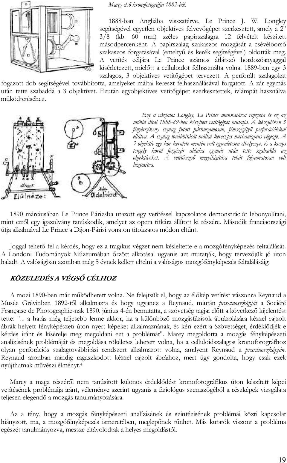 A vetítés céljára Le Prince számos átlátszó hordozóanyaggal kísérletezett, mielıtt a celluloidot felhasználta volna. 1889-ben egy 3 szalagos, 3 objektíves vetítıgépet tervezett.