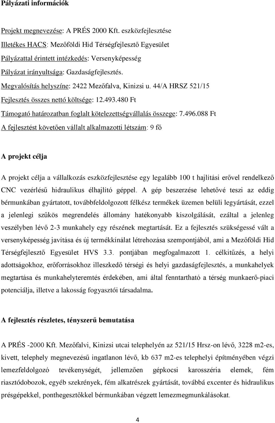 Megvalósítás helyszíne: 2422 Mezőfalva, Kinizsi u. 44/A HRSZ 521/15 Fejlesztés összes nettó költsége: 12.493.480 Ft Támogató határozatban foglalt kötelezettségvállalás összege: 7.496.