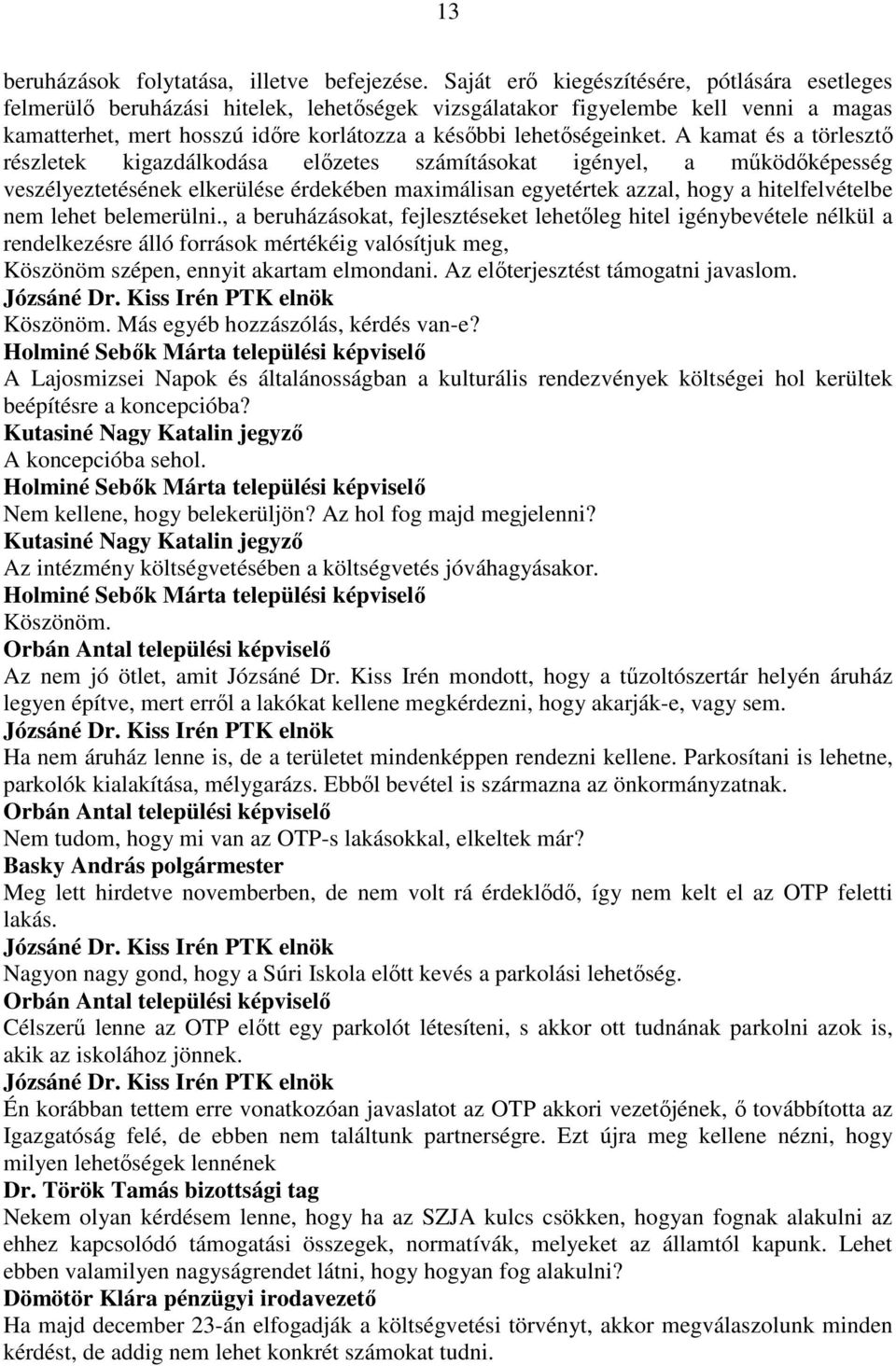 A kamat és a törlesztı részletek kigazdálkodása elızetes számításokat igényel, a mőködıképesség veszélyeztetésének elkerülése érdekében maximálisan egyetértek azzal, hogy a hitelfelvételbe nem lehet