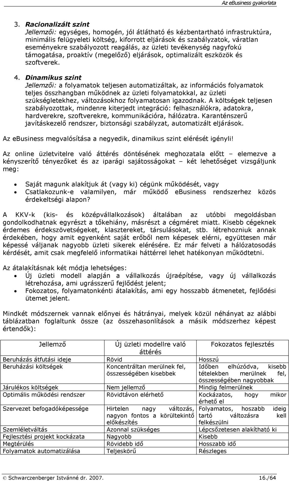 Dinamikus szint Jellemzıi: a folyamatok teljesen automatizáltak, az információs folyamatok teljes összhangban mőködnek az üzleti folyamatokkal, az üzleti szükségletekhez, változásokhoz folyamatosan