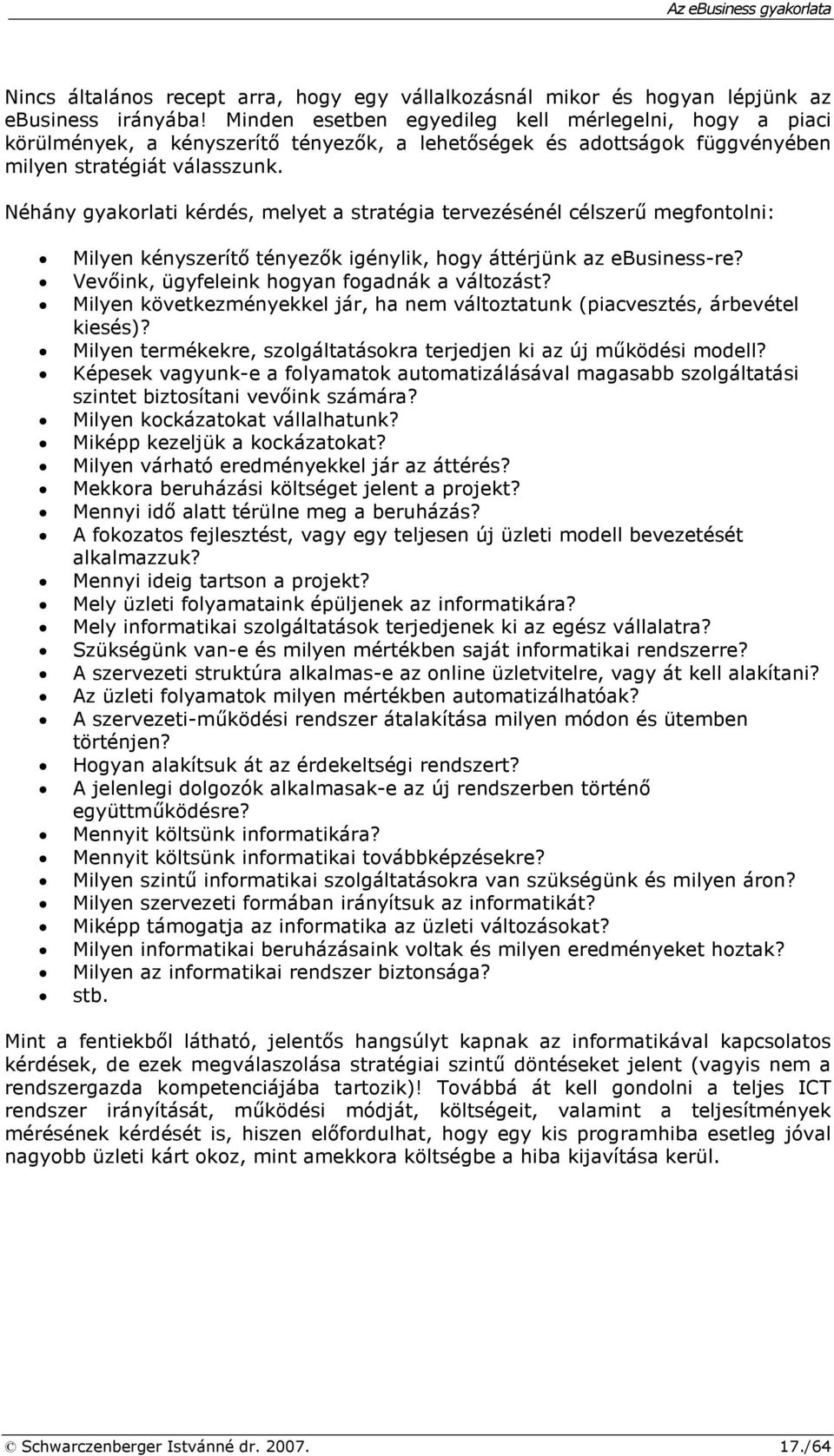 Néhány gyakorlati kérdés, melyet a stratégia tervezésénél célszerő megfontolni: Milyen kényszerítı tényezık igénylik, hogy áttérjünk az ebusiness-re? Vevıink, ügyfeleink hogyan fogadnák a változást?