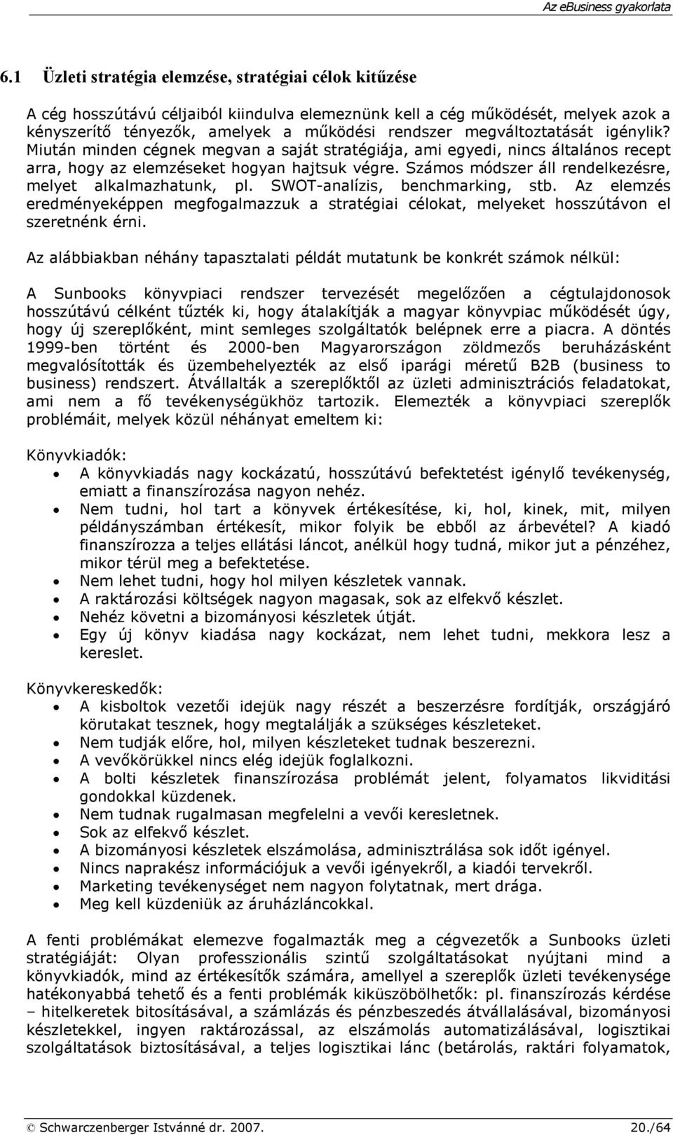 Számos módszer áll rendelkezésre, melyet alkalmazhatunk, pl. SWOT-analízis, benchmarking, stb. Az elemzés eredményeképpen megfogalmazzuk a stratégiai célokat, melyeket hosszútávon el szeretnénk érni.