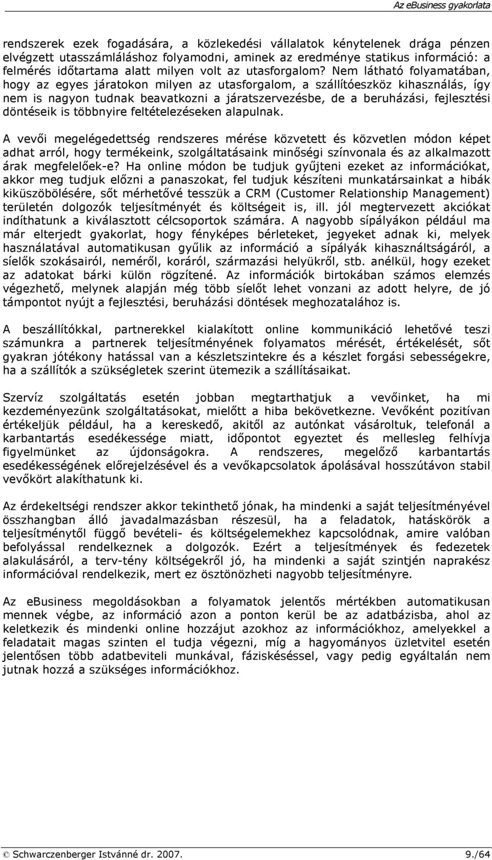 Nem látható folyamatában, hogy az egyes járatokon milyen az utasforgalom, a szállítóeszköz kihasználás, így nem is nagyon tudnak beavatkozni a járatszervezésbe, de a beruházási, fejlesztési döntéseik