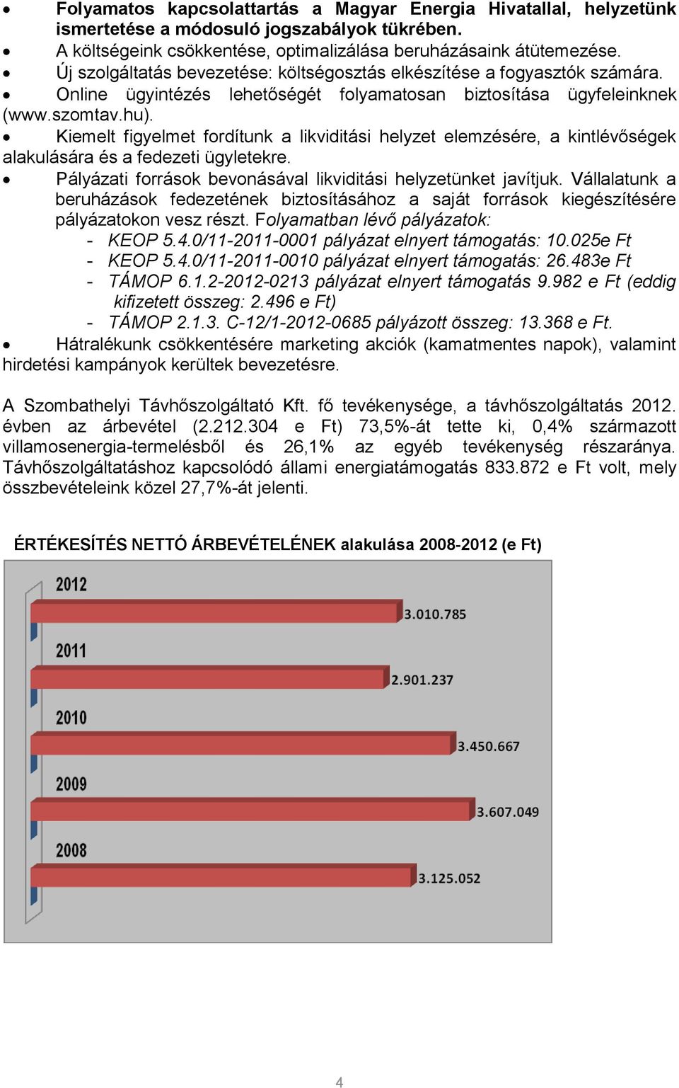 Kiemelt figyelmet fordítunk a likviditási helyzet elemzésére, a kintlévőségek alakulására és a fedezeti ügyletekre. Pályázati források bevonásával likviditási helyzetünket javítjuk.