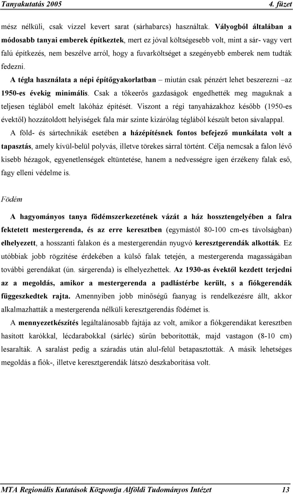 tudták fedezni. A tégla használata a népi építőgyakorlatban miután csak pénzért lehet beszerezni az 1950-es évekig minimális.