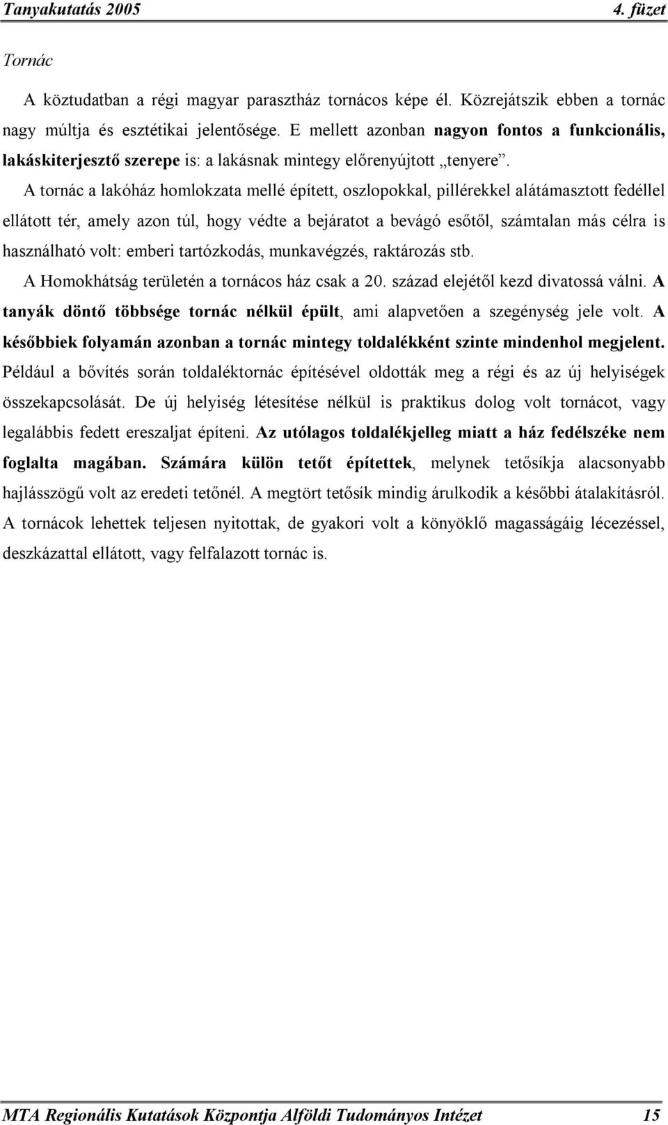 A tornác a lakóház homlokzata mellé épített, oszlopokkal, pillérekkel alátámasztott fedéllel ellátott tér, amely azon túl, hogy védte a bejáratot a bevágó esőtől, számtalan más célra is használható