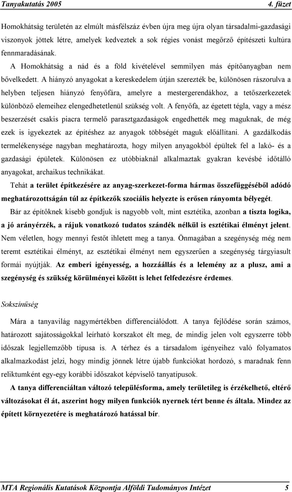 A hiányzó anyagokat a kereskedelem útján szerezték be, különösen rászorulva a helyben teljesen hiányzó fenyőfára, amelyre a mestergerendákhoz, a tetőszerkezetek különböző elemeihez elengedhetetlenül