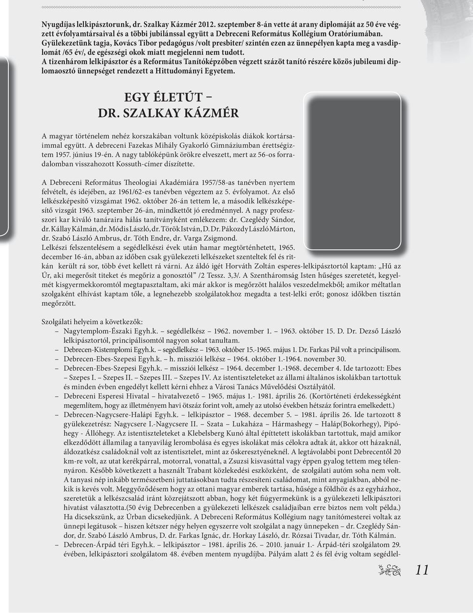 Gyülekezetünk tagja, Kovács Tibor pedagógus /volt presbiter/ szintén ezen az ünnepélyen kapta meg a vasdiplomát /65 év/, de egészségi okok miatt megjelenni nem tudott.