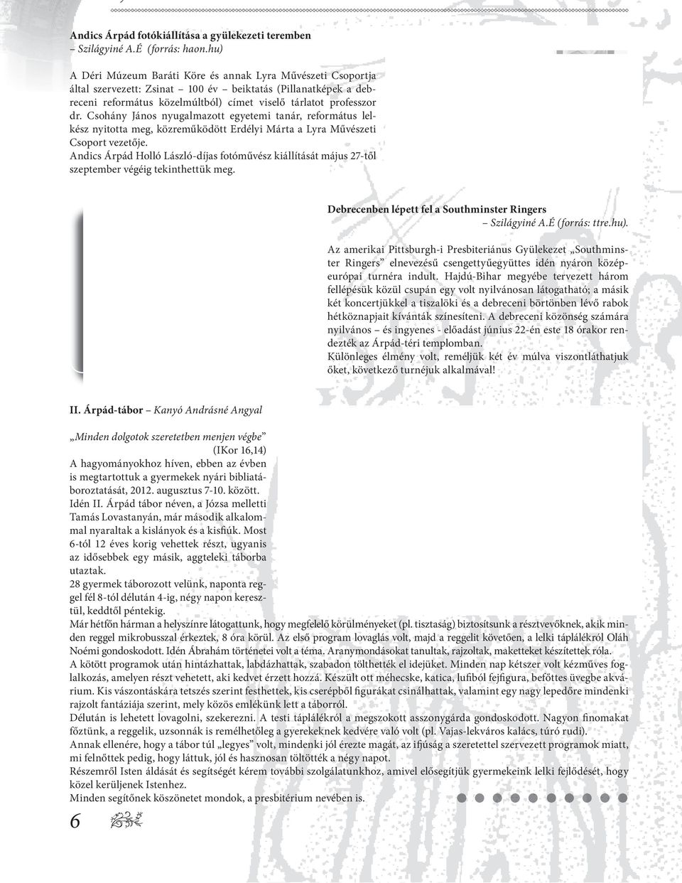 Csohány János nyugalmazott egyetemi tanár, református lelkész nyitotta meg, közreműködött Erdélyi Márta a Lyra Művészeti Csoport vezetője.