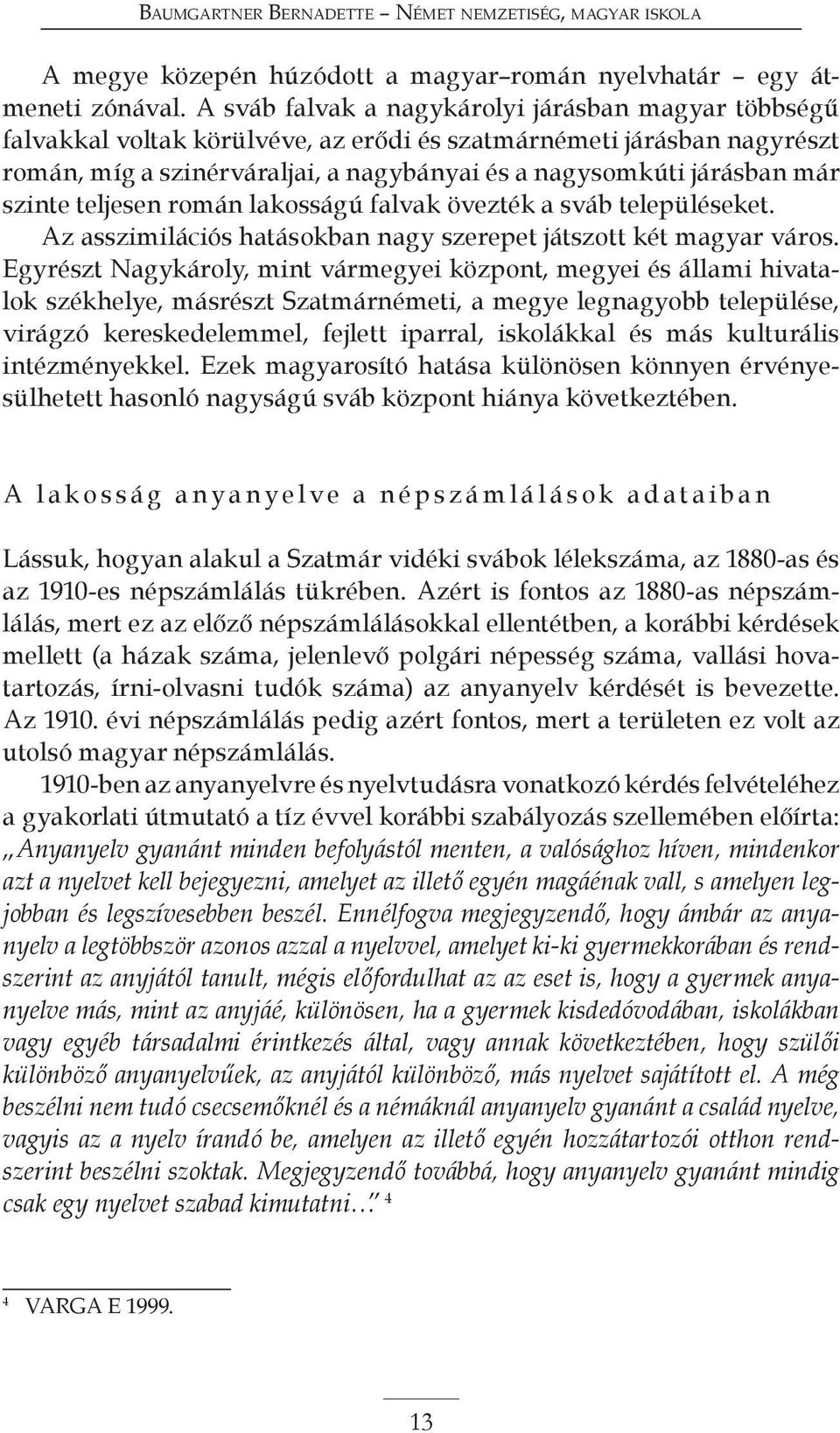 szinte teljesen román lakosságú falvak övezték a sváb településeket. Az asszimilációs hatásokban nagy szerepet játszott két magyar város.