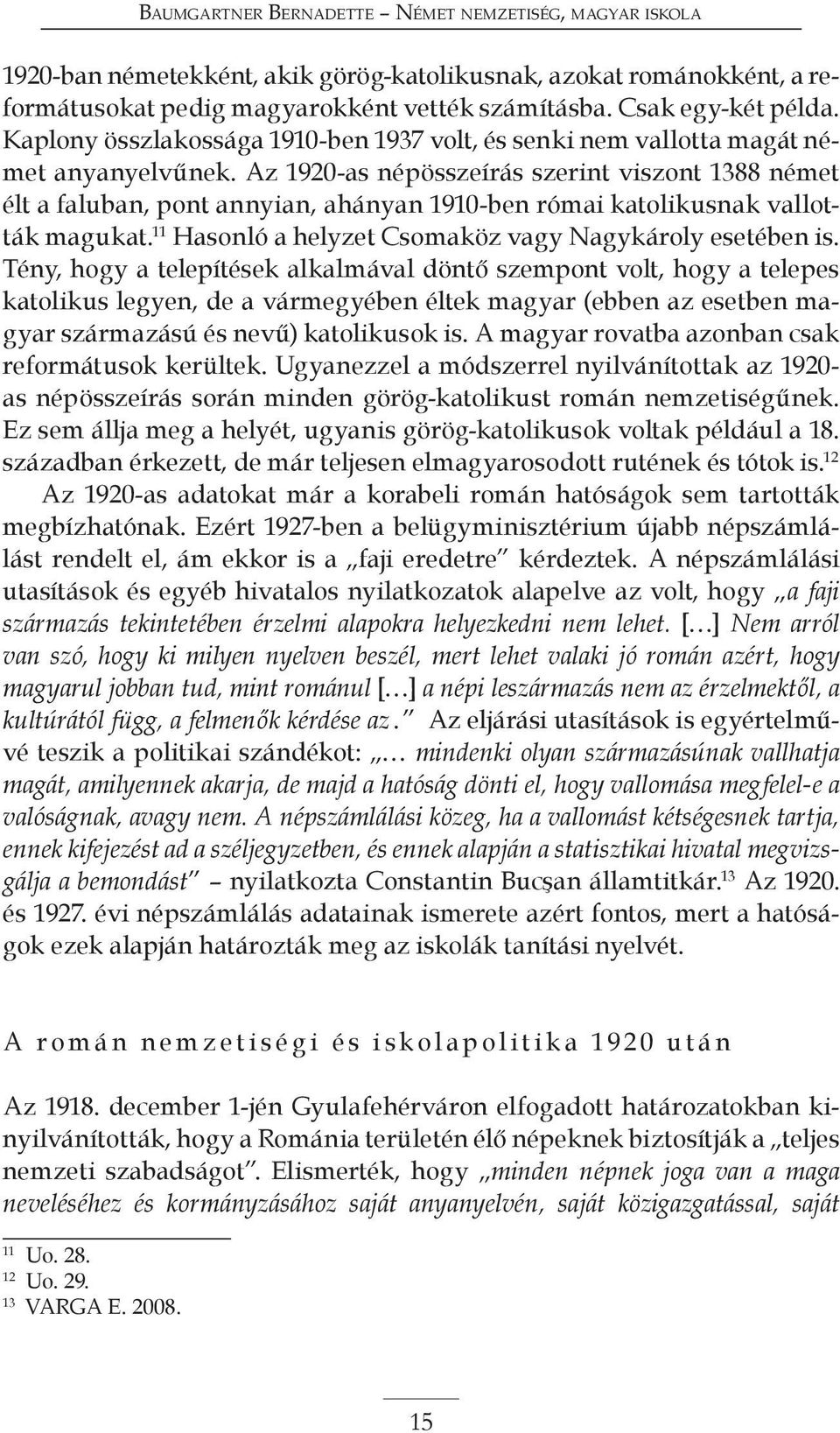 Az 1920-as népösszeírás szerint viszont 1388 német élt a faluban, pont annyian, ahányan 1910-ben római katolikusnak vallották magukat. 11 Hasonló a helyzet Csomaköz vagy Nagykároly esetében is.