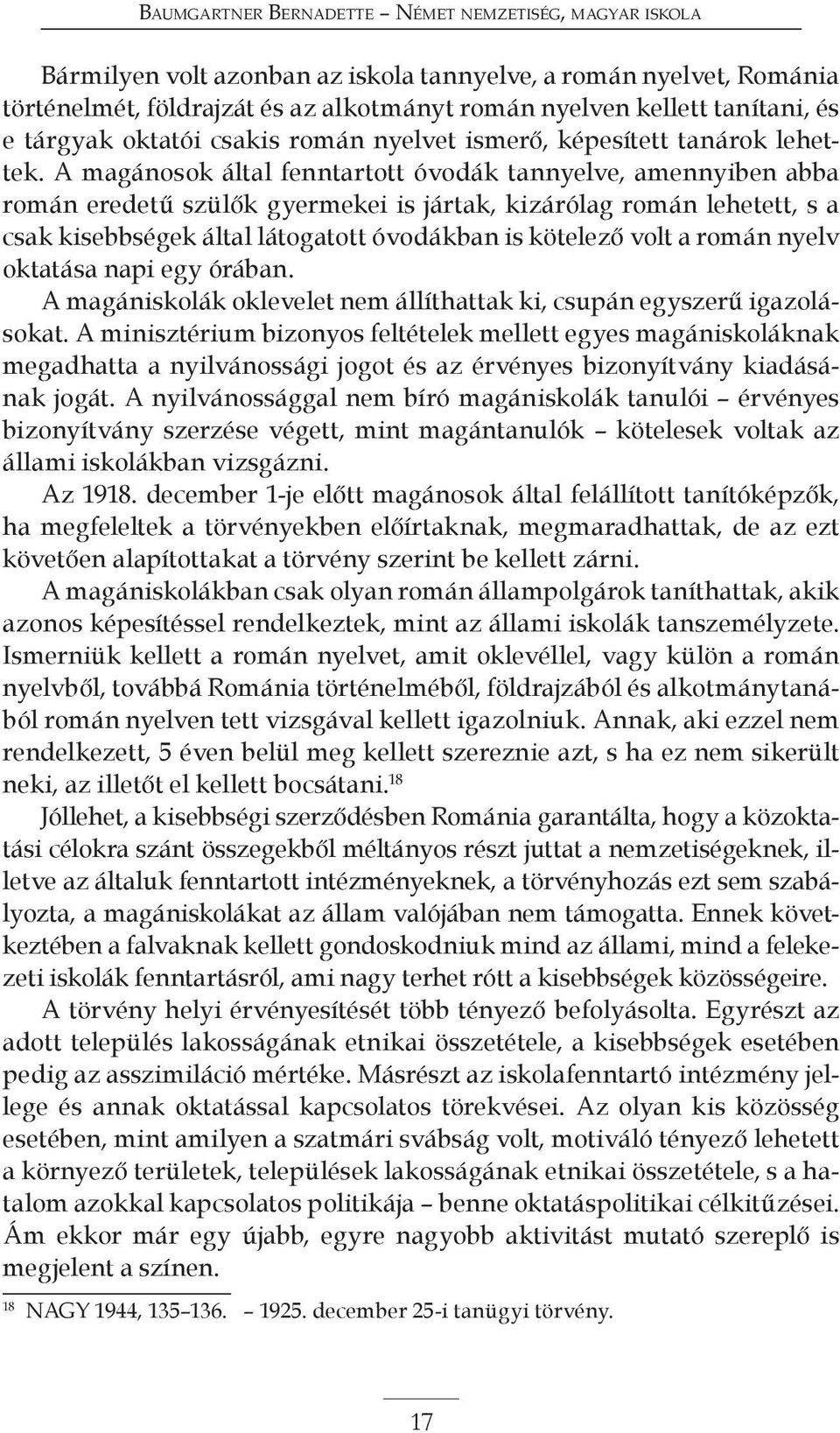 A magánosok által fenntartott óvodák tannyelve, amennyiben abba román eredetű szülők gyermekei is jártak, kizárólag román lehetett, s a csak kisebbségek által látogatott óvodákban is kötelező volt a