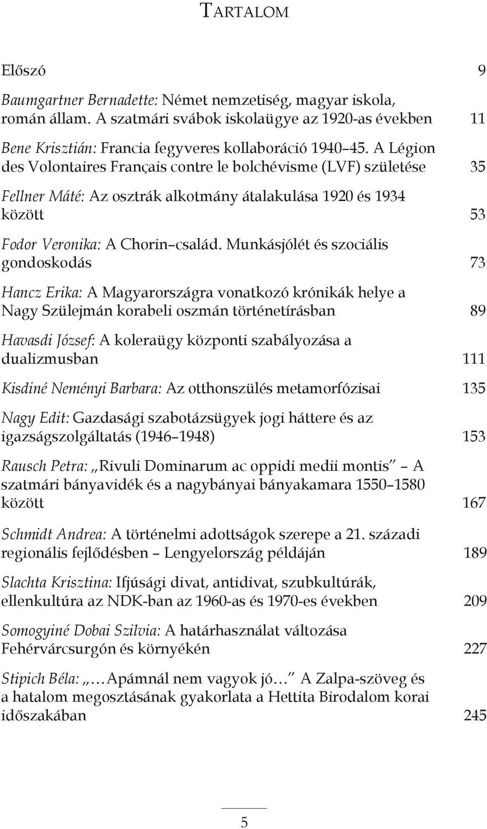 Munkásjólét és szociális gondoskodás 73 Hancz Erika: A Magyarországra vonatkozó krónikák helye a Nagy Szülejmán korabeli oszmán történetírásban 89 Havasdi József: A koleraügy központi szabályozása a