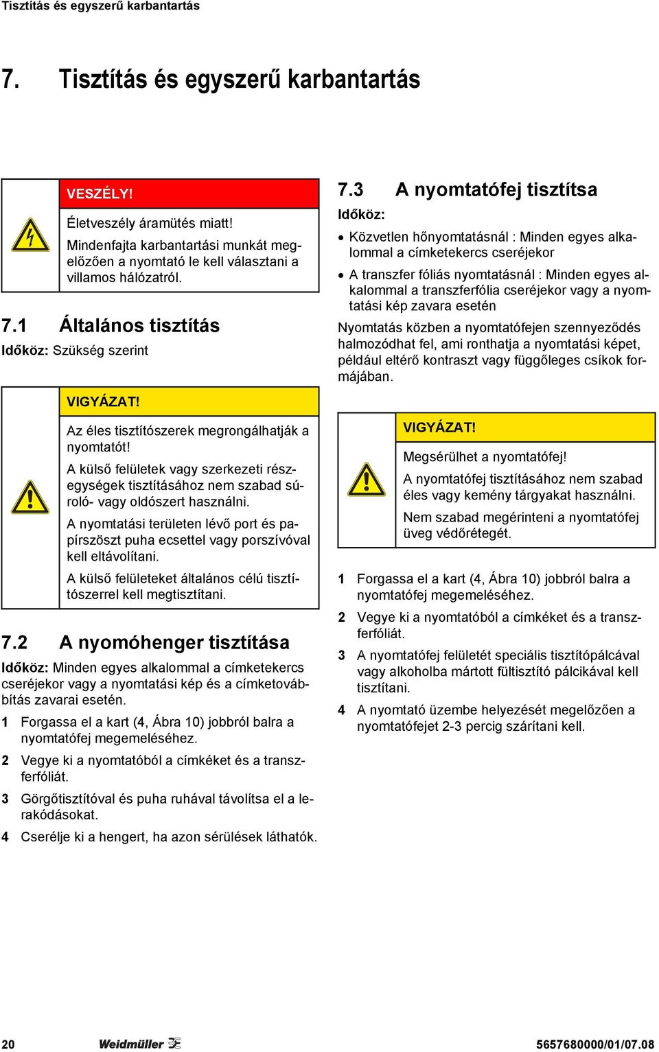 Az éles tisztítószerek megrongálhatják a nyomtatót! A külső felületek vagy szerkezeti részegységek tisztításához nem szabad súroló- vagy oldószert használni.