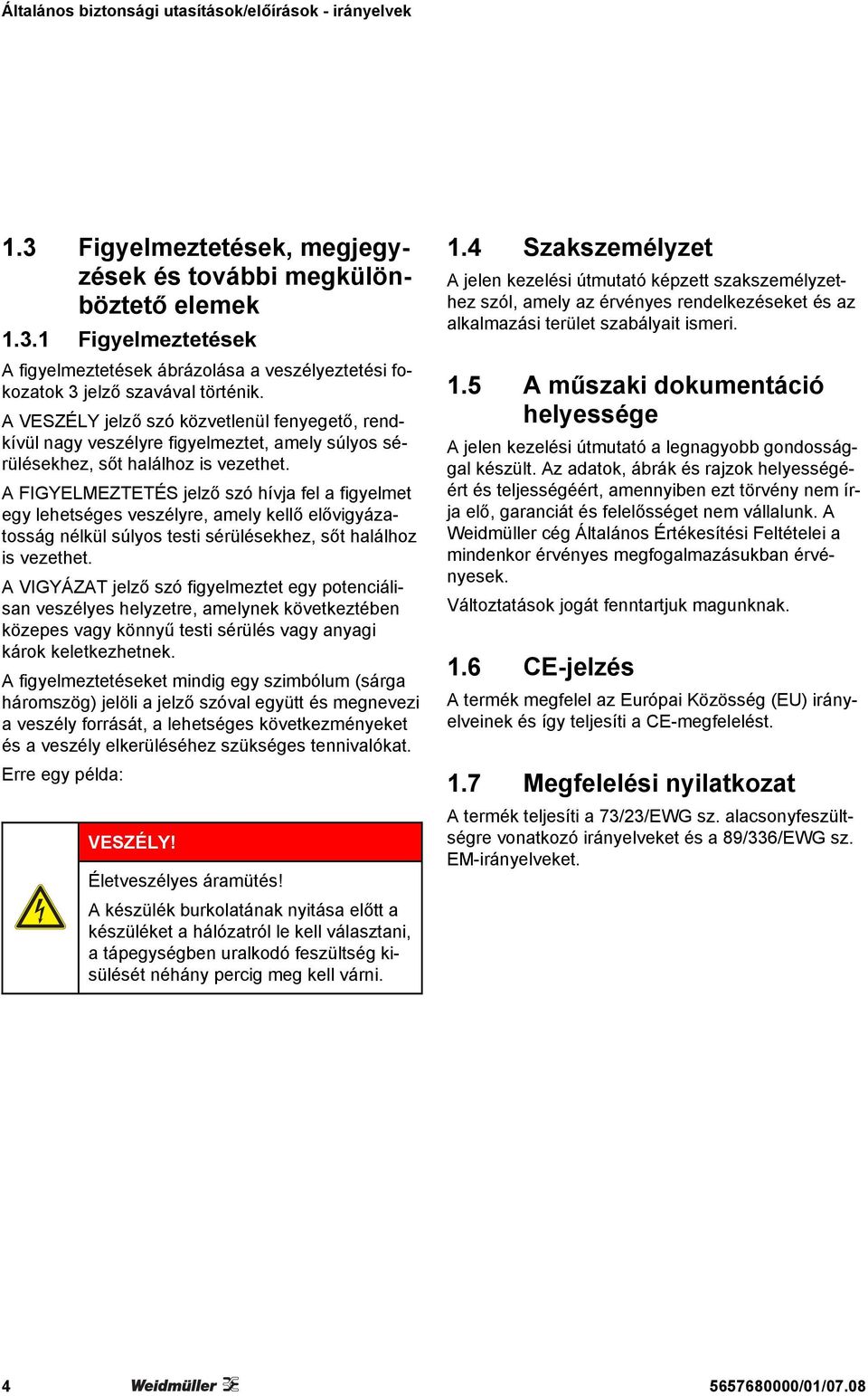 A FIGYELMEZTETÉS jelző szó hívja fel a figyelmet egy lehetséges veszélyre, amely kellő elővigyázatosság nélkül súlyos testi sérülésekhez, sőt halálhoz is vezethet.