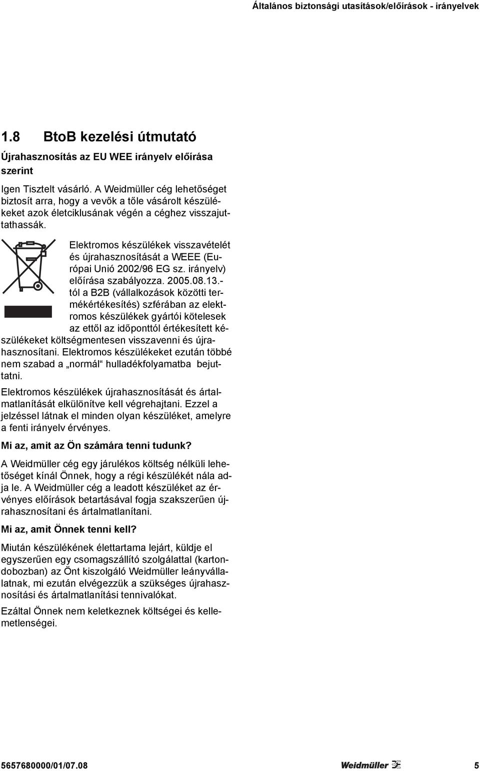 Elektromos készülékek visszavételét és újrahasznosítását a WEEE (Európai Unió 2002/96 EG sz. irányelv) előírása szabályozza. 2005.08.13.