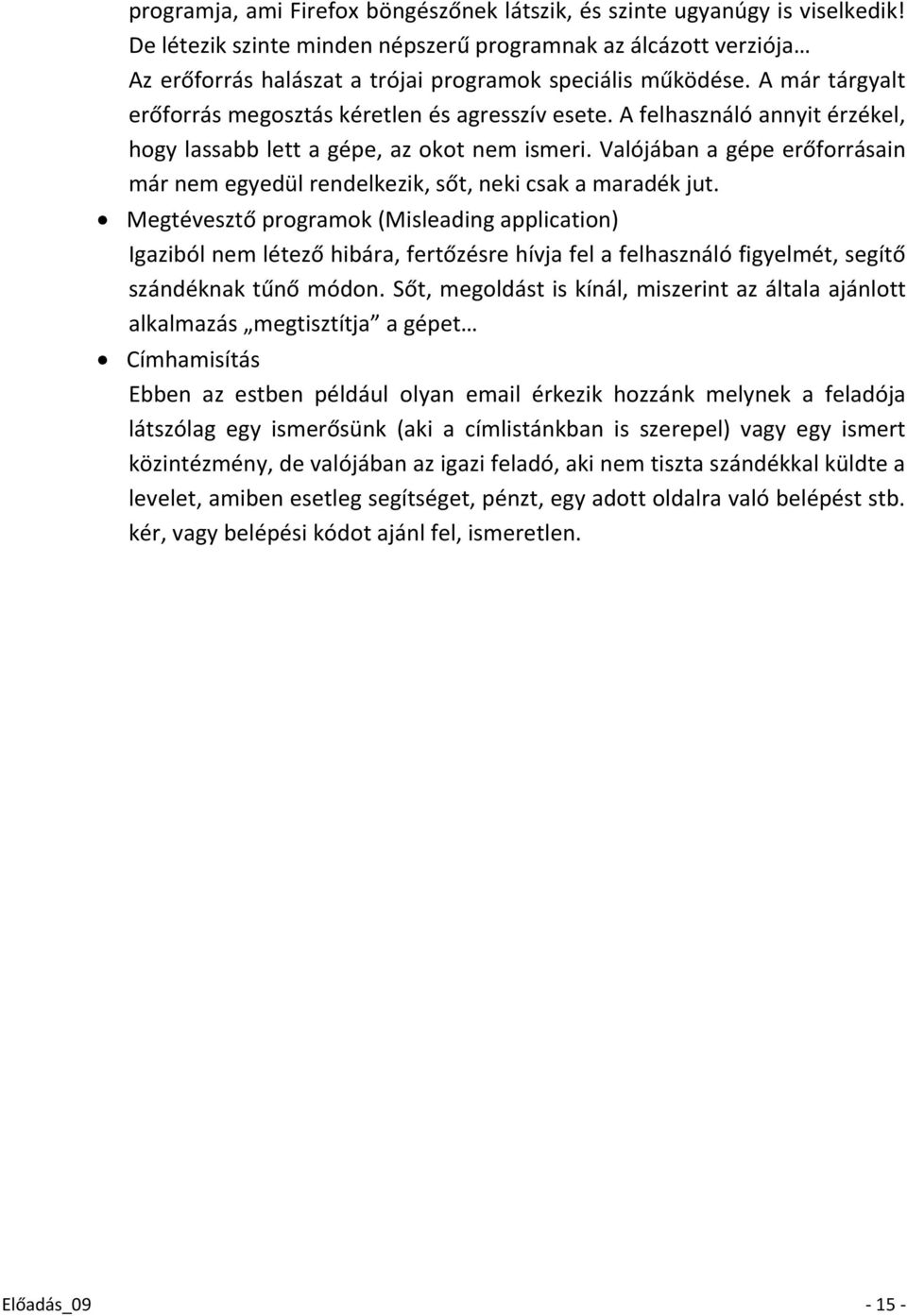 A felhasználó annyit érzékel, hogy lassabb lett a gépe, az okot nem ismeri. Valójában a gépe erőforrásain már nem egyedül rendelkezik, sőt, neki csak a maradék jut.