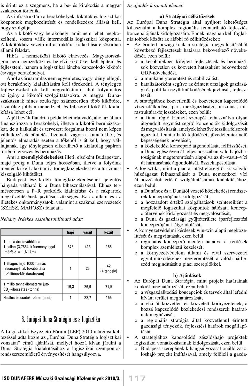 Az a kikötõ vagy berakóhely, amit nem lehet megközelíteni, sosem válik intermodális logisztikai központtá. A kikötõkhöz vezetõ infrastruktúra kialakítása elsõsorban állami feladat.