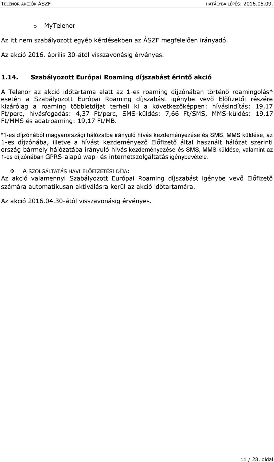 Előfizetői részére kizárólag a roaming többletdíjat terheli ki a következőképpen: hívásindítás: 19,17 Ft/perc, hívásfogadás: 4,37 Ft/perc, SMS-küldés: 7,66 Ft/SMS, MMS-küldés: 19,17 Ft/MMS és