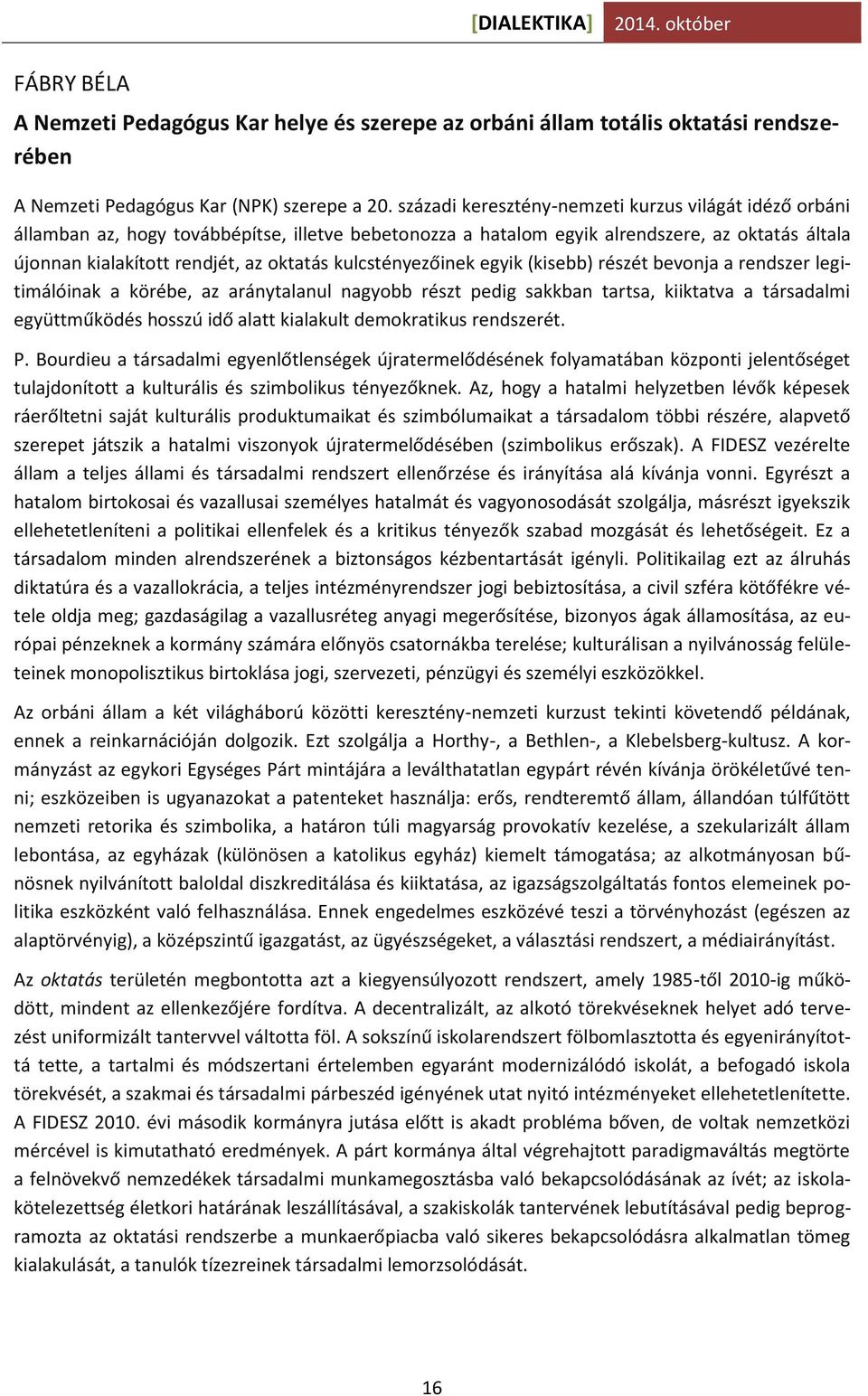 kulcstényezőinek egyik (kisebb) részét bevonja a rendszer legitimálóinak a körébe, az aránytalanul nagyobb részt pedig sakkban tartsa, kiiktatva a társadalmi együttműködés hosszú idő alatt kialakult