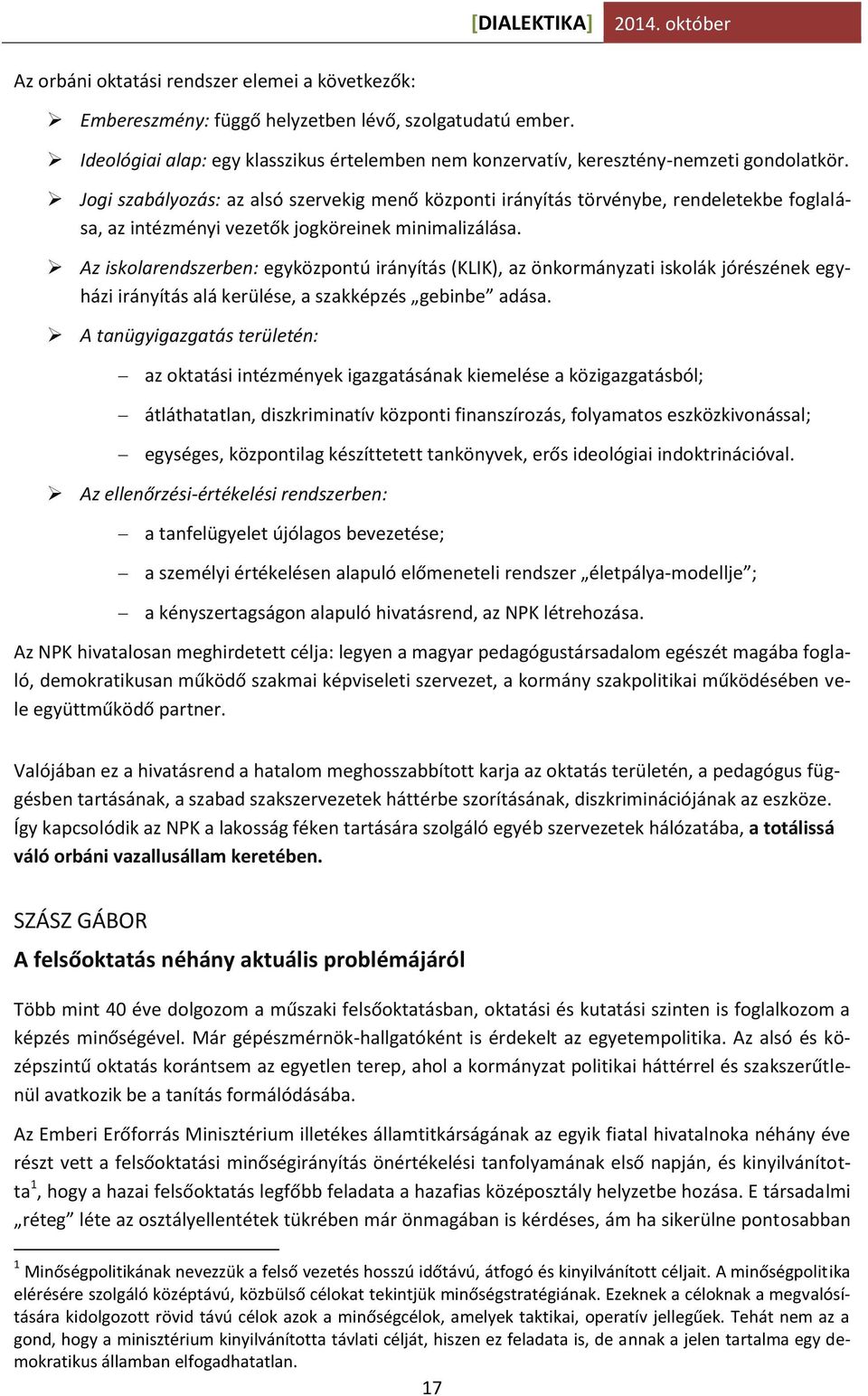 Az iskolarendszerben: egyközpontú irányítás (KLIK), az önkormányzati iskolák jórészének egyházi irányítás alá kerülése, a szakképzés gebinbe adása.