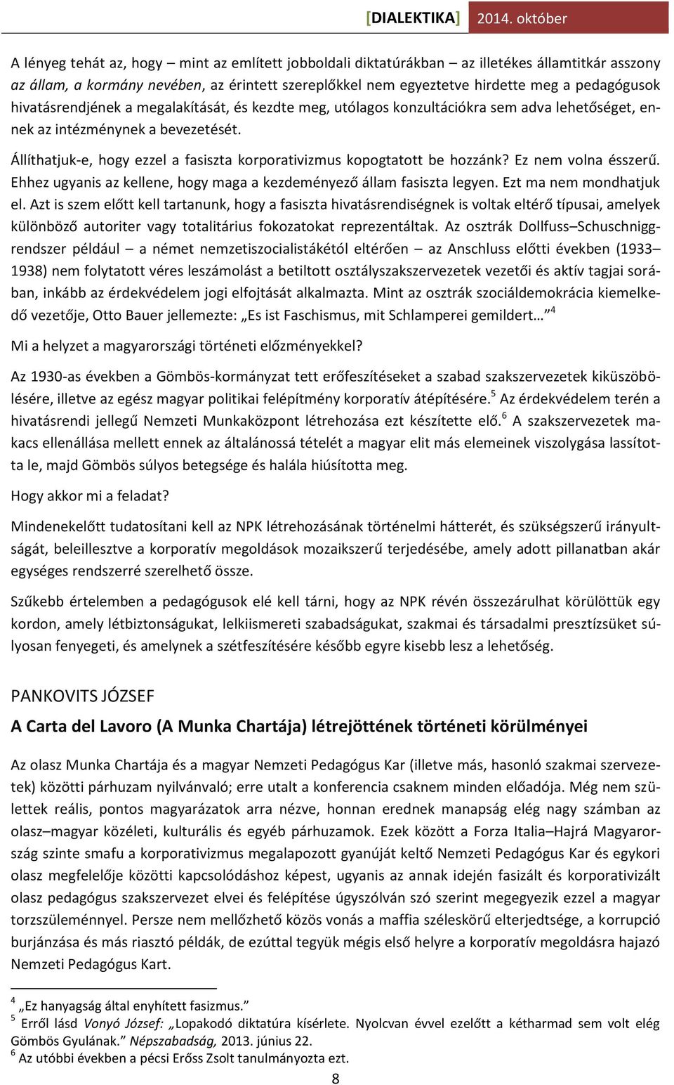 Állíthatjuk-e, hogy ezzel a fasiszta korporativizmus kopogtatott be hozzánk? Ez nem volna ésszerű. Ehhez ugyanis az kellene, hogy maga a kezdeményező állam fasiszta legyen. Ezt ma nem mondhatjuk el.