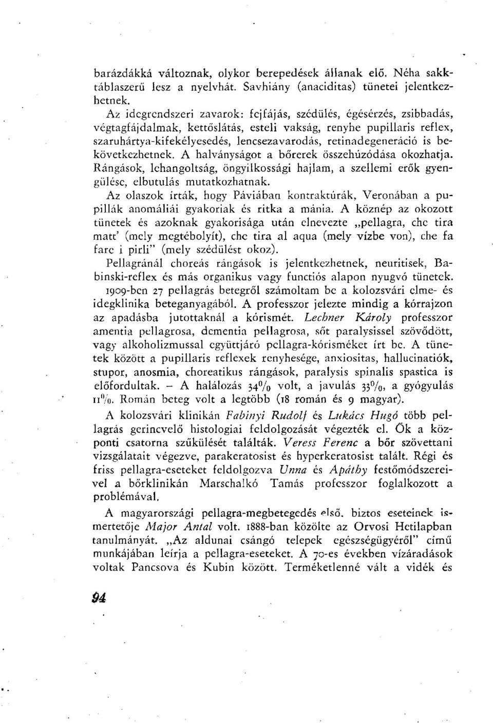 retinadegeneráció is bekövetkezhetnek. A halványságot a bőrerek összehúzódása okozhatja. Rángások, lehangoltság, öngyilkossági hajlam, a szellemi erők gyengülése, elbutulás mutatkozhatnak.