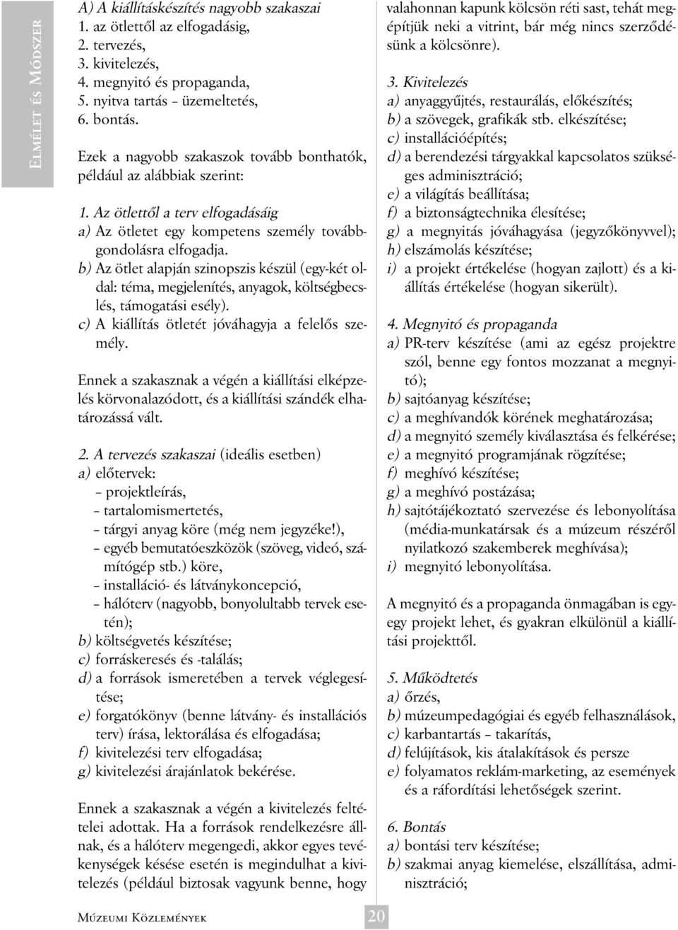 b) Az ötlet alapján szinopszis készül (egy-két oldal: téma, megjelenítés, anyagok, költségbecslés, támogatási esély). c) A kiállítás ötletét jóváhagyja a felelõs személy.