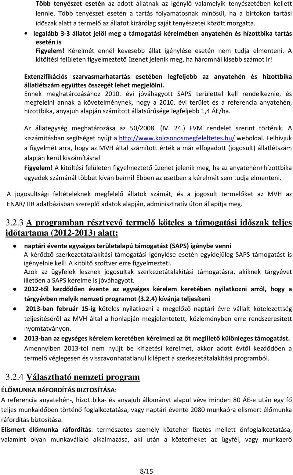 legalább 3-3 állatot jelöl meg a támogatási kérelmében anyatehén és hízottbika tartás esetén is Figyelem! Kérelmét ennél kevesebb állat igénylése esetén nem tudja elmenteni.