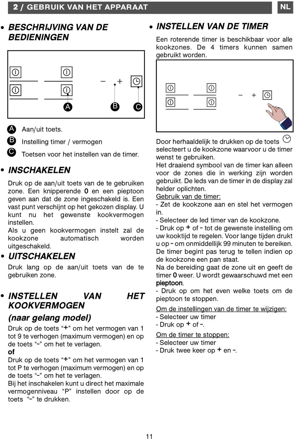 Een knipperende 0 en een pieptoon geven aan dat de zone ingeschakeld is. Een vast punt verschijnt op het gekozen display. U kunt nu het gewenste kookvermogen instellen.