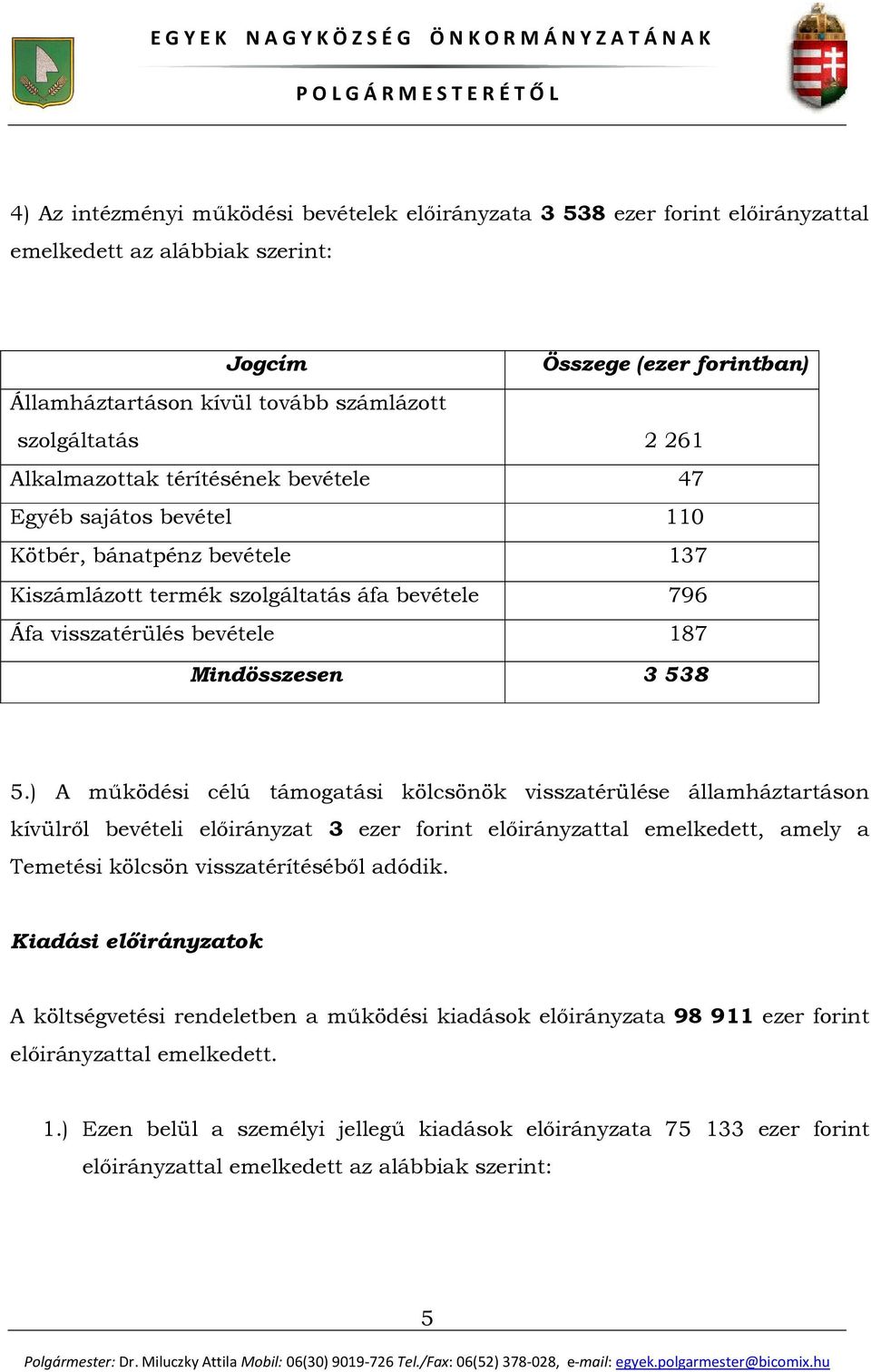 ) A működési célú támogatási kölcsönök visszatérülése államháztartáson kívülről bevételi előirányzat 3 ezer forint előirányzattal emelkedett, amely a Temetési kölcsön visszatérítéséből adódik.