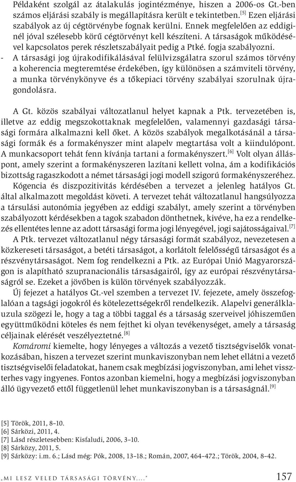 -- A társasági jog újrakodifikálásával felülvizsgálatra szorul számos törvény a koherencia megteremtése érdekében, így különösen a számviteli törvény, a munka törvénykönyve és a tőkepiaci törvény