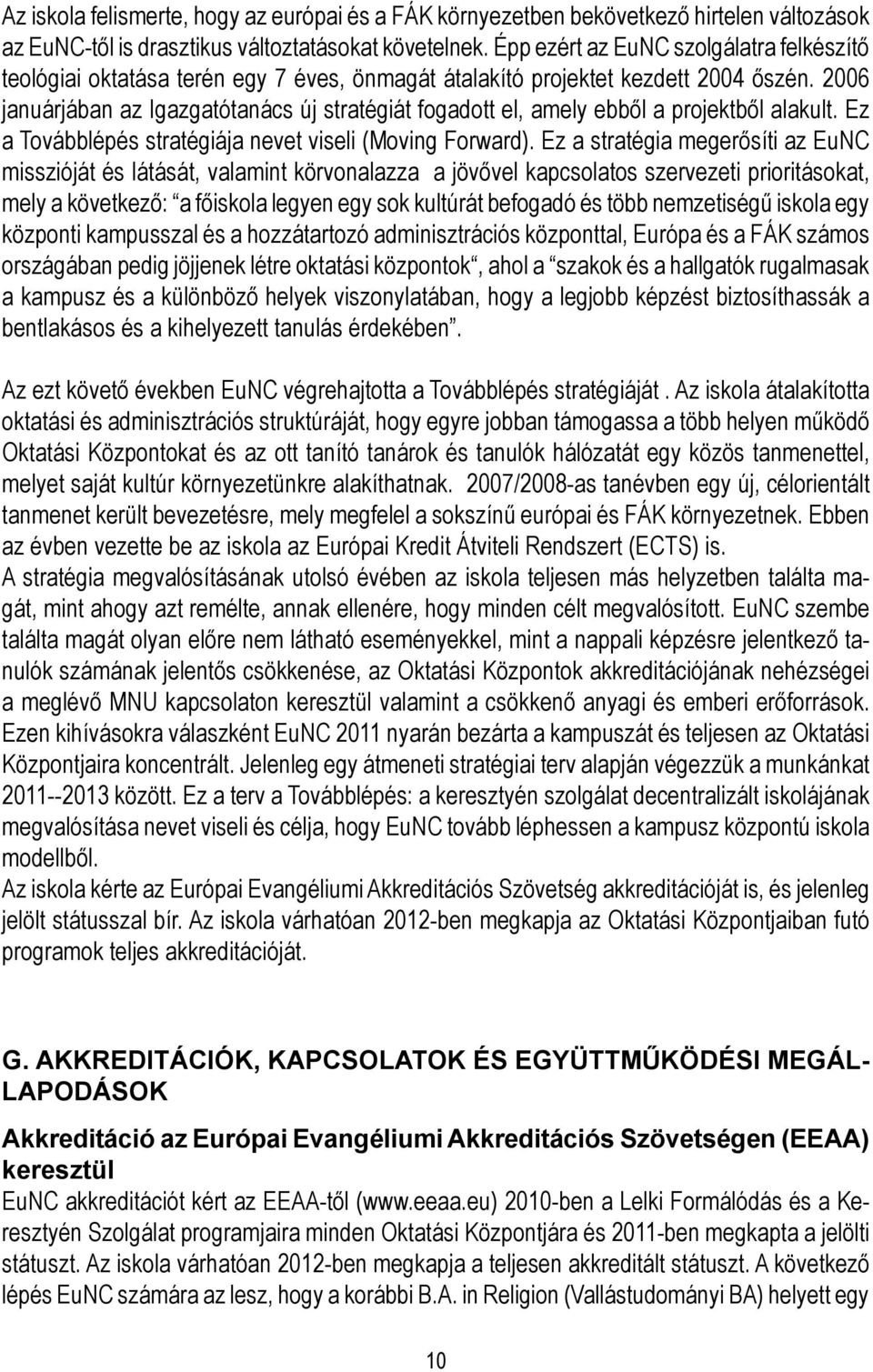 2006 januárjában az Igazgatótanács új stratégiát fogadott el, amely ebből a projektből alakult. Ez a Továbblépés stratégiája nevet viseli (Moving Forward).