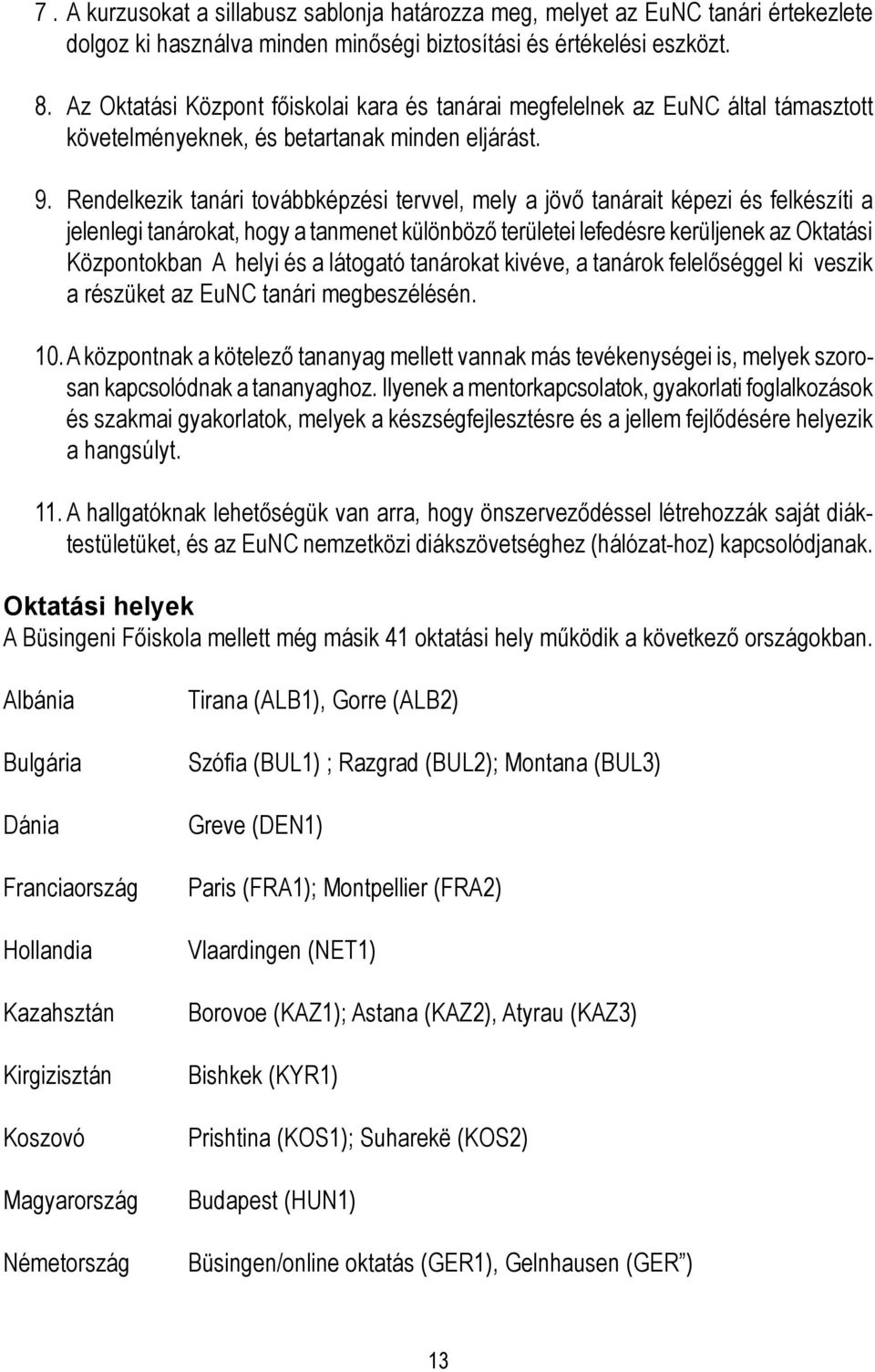 Rendelkezik tanári továbbképzési tervvel, mely a jövő tanárait képezi és felkészíti a jelenlegi tanárokat, hogy a tanmenet különböző területei lefedésre kerüljenek az Oktatási Központokban A helyi és