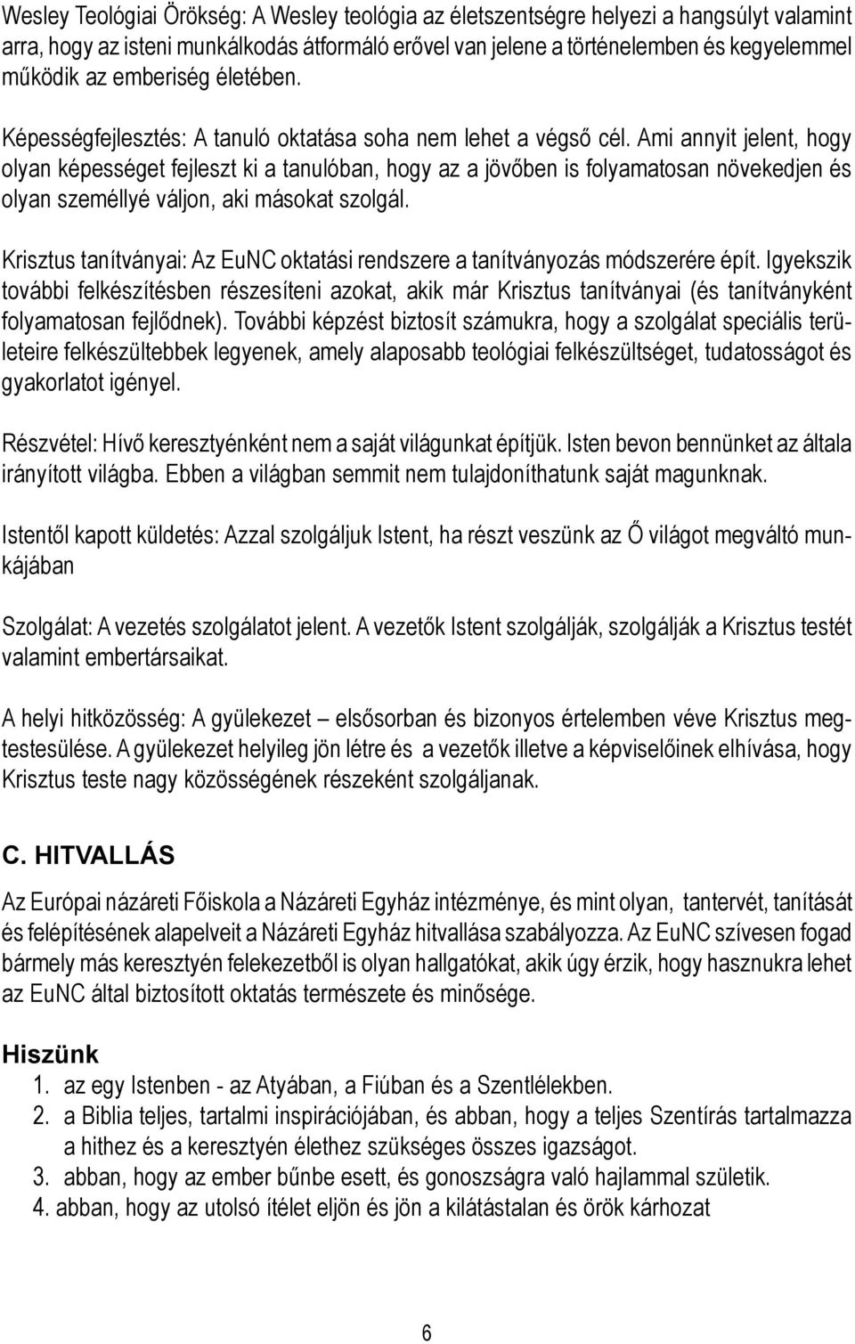 Ami annyit jelent, hogy olyan képességet fejleszt ki a tanulóban, hogy az a jövőben is folyamatosan növekedjen és olyan személlyé váljon, aki másokat szolgál.