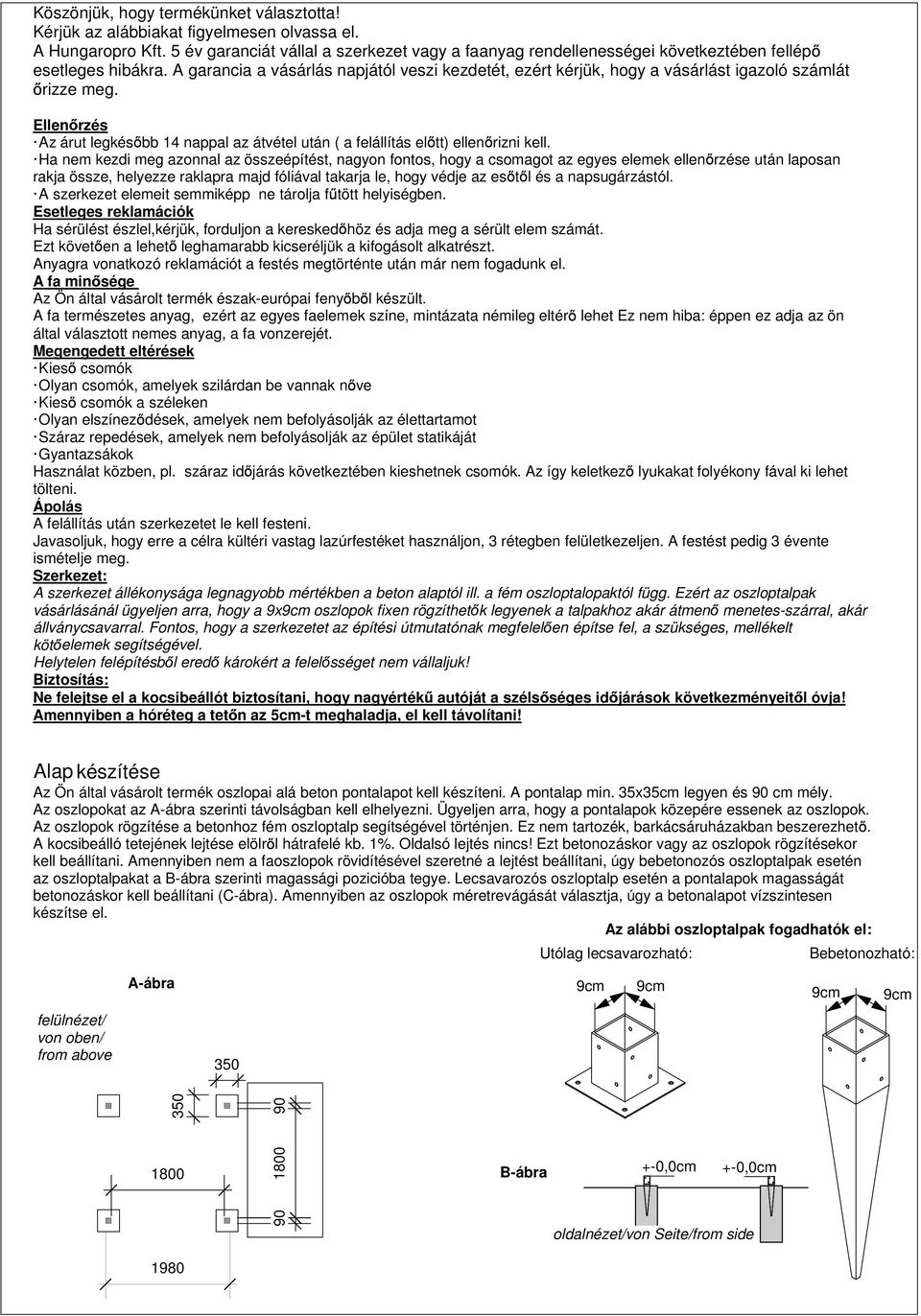 A garancia a vásárlás napjától veszi kezdetét, ezért kérjük, hogy a vásárlást igazoló számlát rizze meg. Ellen rzés Az árut legkés bb 14 nappal az átvétel után ( a felállítás el tt) ellen rizni kell.