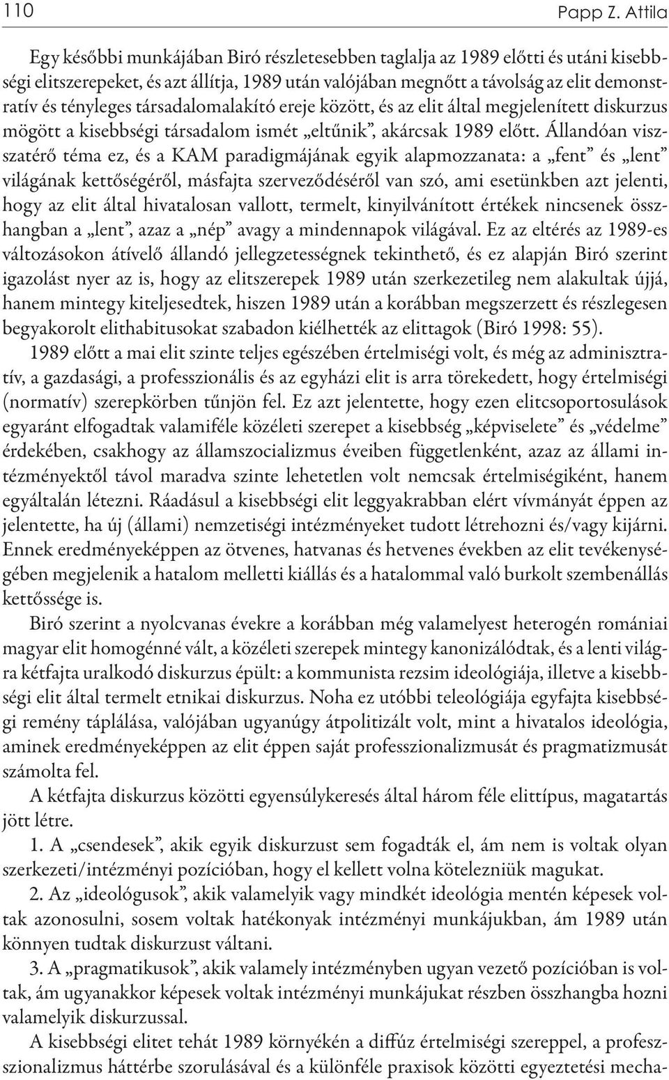 társadalomalakító ereje között, és az elit által megjelenített diskurzus mögött a kisebbségi társadalom ismét eltűnik, akárcsak 1989 előtt.