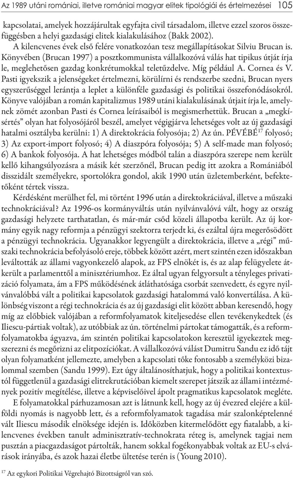 Könyvében (Brucan 1997) a posztkommunista vállalkozóvá válás hat tipikus útját írja le, meglehetősen gazdag konkrétumokkal teletűzdelve. Míg például A. Cornea és V.