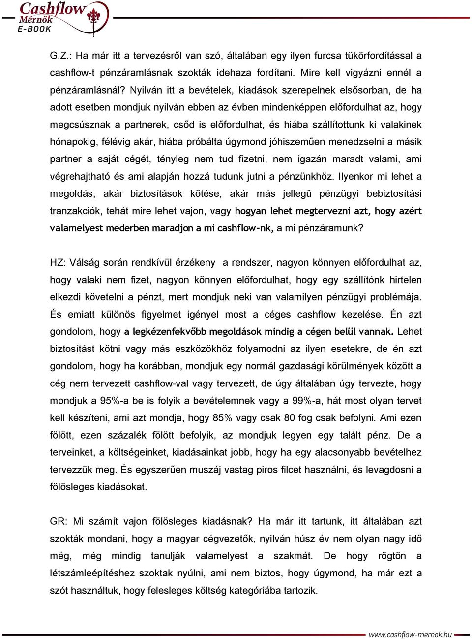 szállítottunk ki valakinek hónapokig, félévig akár, hiába próbálta úgymond jóhiszeműen menedzselni a másik partner a saját cégét, tényleg nem tud fizetni, nem igazán maradt valami, ami végrehajtható