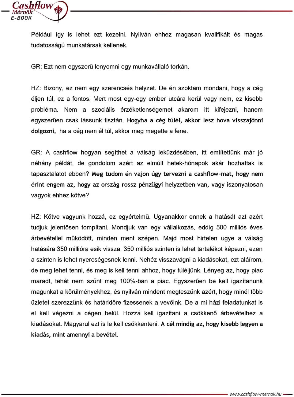 Nem a szociális érzéketlenségemet akarom itt kifejezni, hanem egyszerűen csak lássunk tisztán. Hogyha a cég túlél, akkor lesz hova visszajönni dolgozni, ha a cég nem él túl, akkor meg megette a fene.