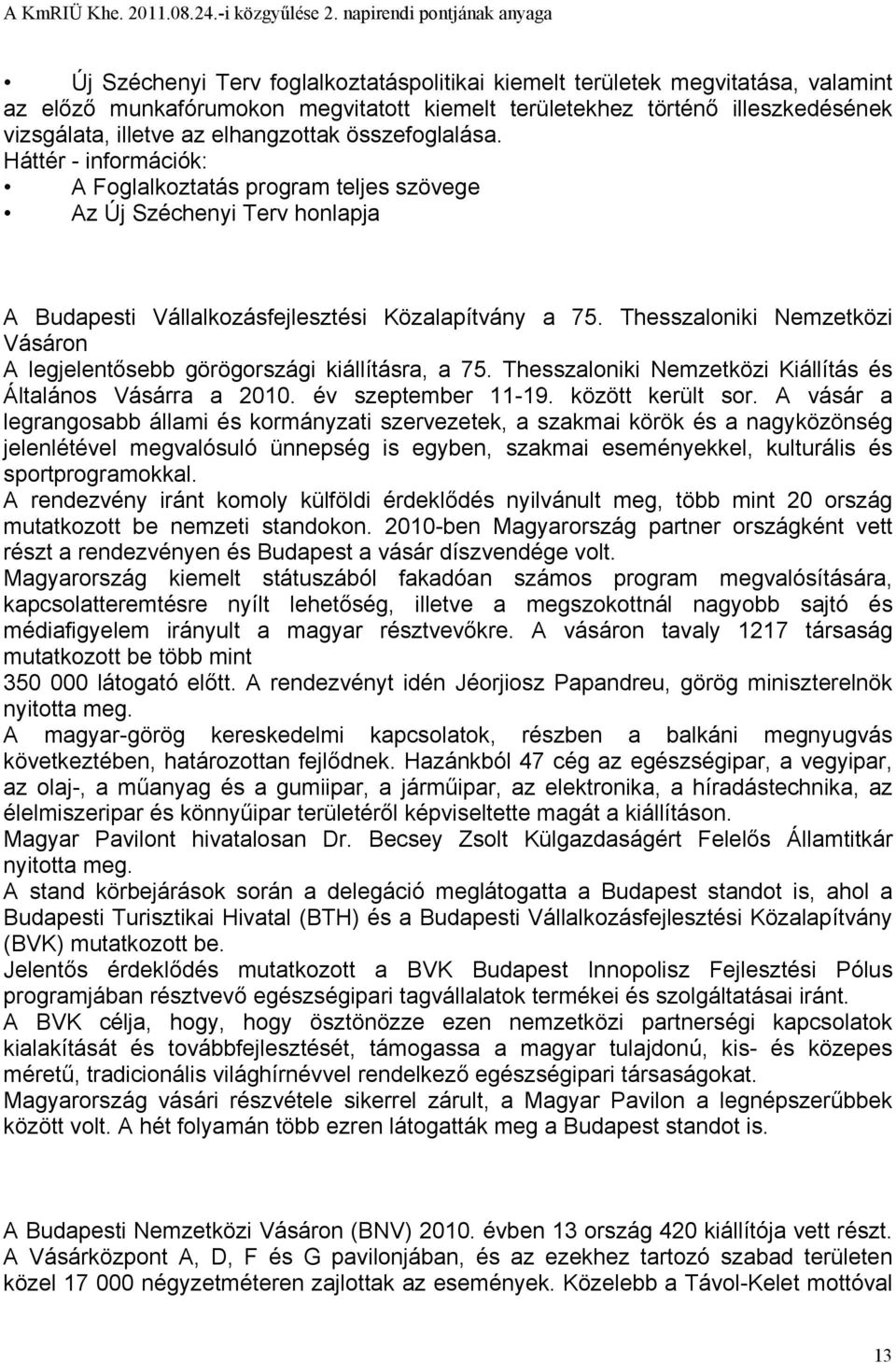 Thesszaloniki Nemzetközi Vásáron A legjelentősebb görögországi kiállításra, a 75. Thesszaloniki Nemzetközi Kiállítás és Általános Vásárra a 2010. év szeptember 11-19. között került sor.