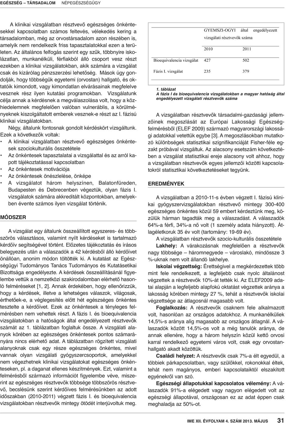 Az általános felfogás szerint egy szűk, többnyire iskolázatlan, munkanélküli, férfiakból álló csoport vesz részt ezekben a klinikai vizsgálatokban, akik számára a vizsgálat csak és kizárólag