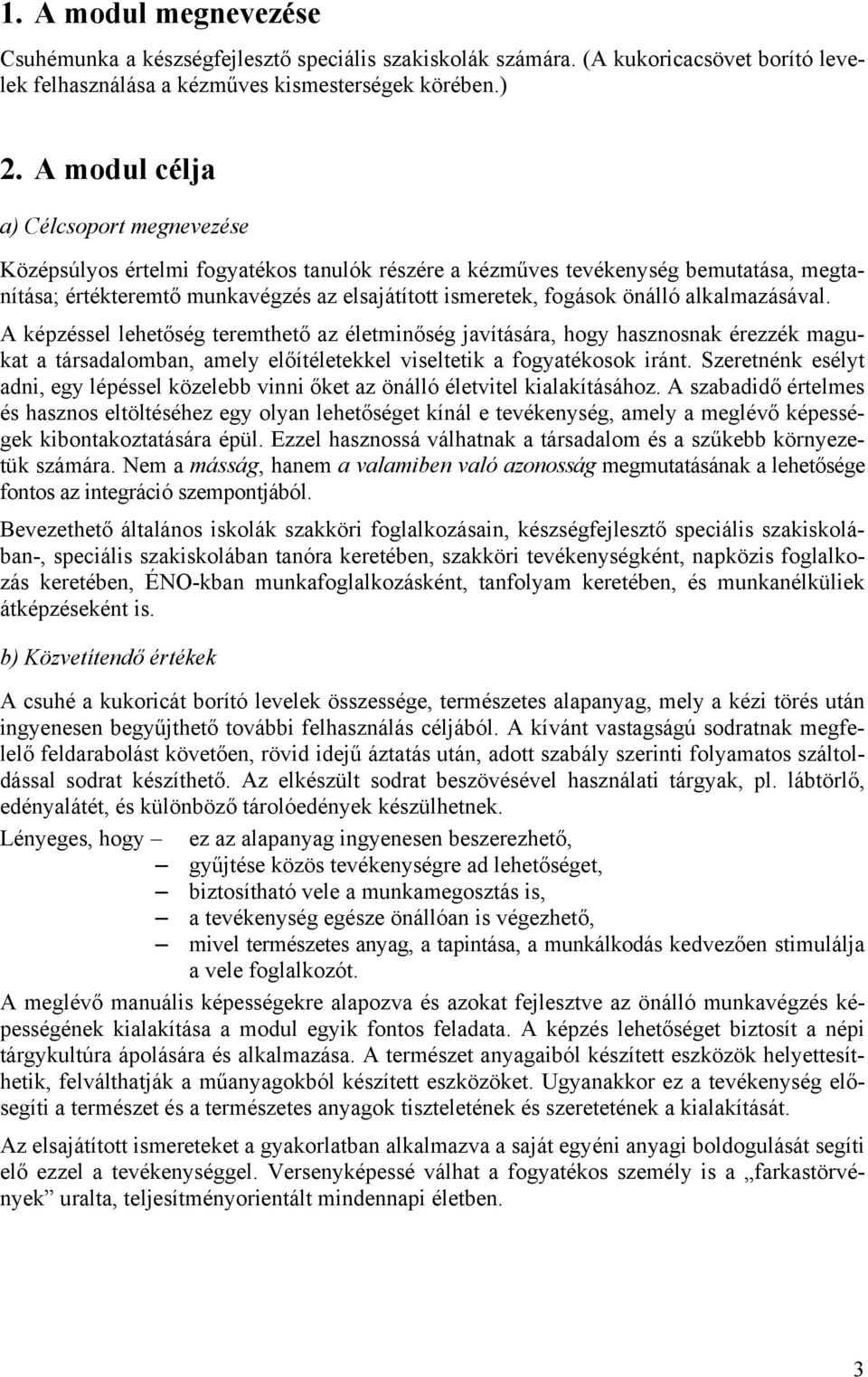 önálló alkalmazásával. A képzéssel lehetőség teremthető az életminőség javítására, hogy hasznosnak érezzék magukat a társadalomban, amely előítéletekkel viseltetik a fogyatékosok iránt.