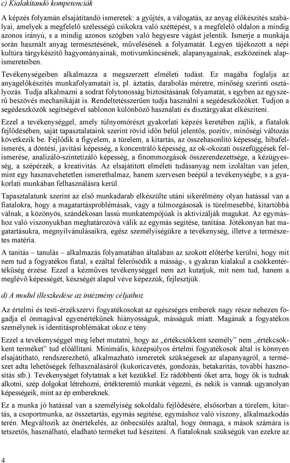 Legyen tájékozott a népi kultúra tárgykészítő hagyományainak, motívumkincsének, alapanyagainak, eszközeinek alapismereteiben. Tevékenységeiben alkalmazza a megszerzett elméleti tudást.