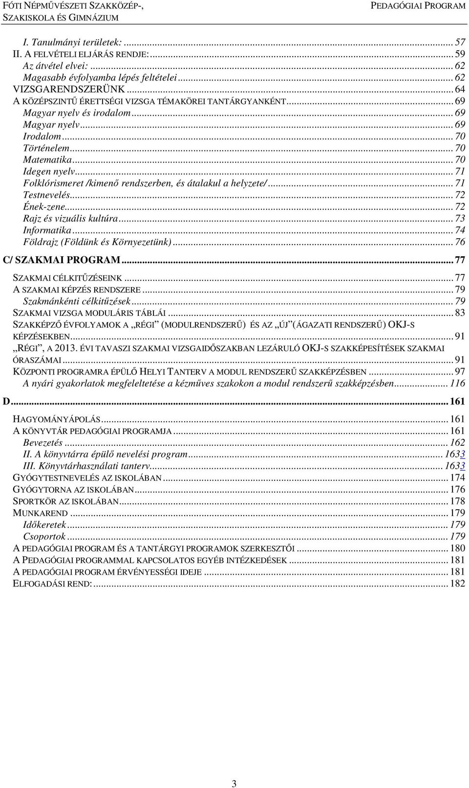 .. 71 Folklórismeret /kimenő rendszerben, és átalakul a helyzete/... 71 Testnevelés... 72 Ének-zene... 72 Rajz és vizuális kultúra... 73 Informatika... 74 Földrajz (Földünk és Környezetünk).