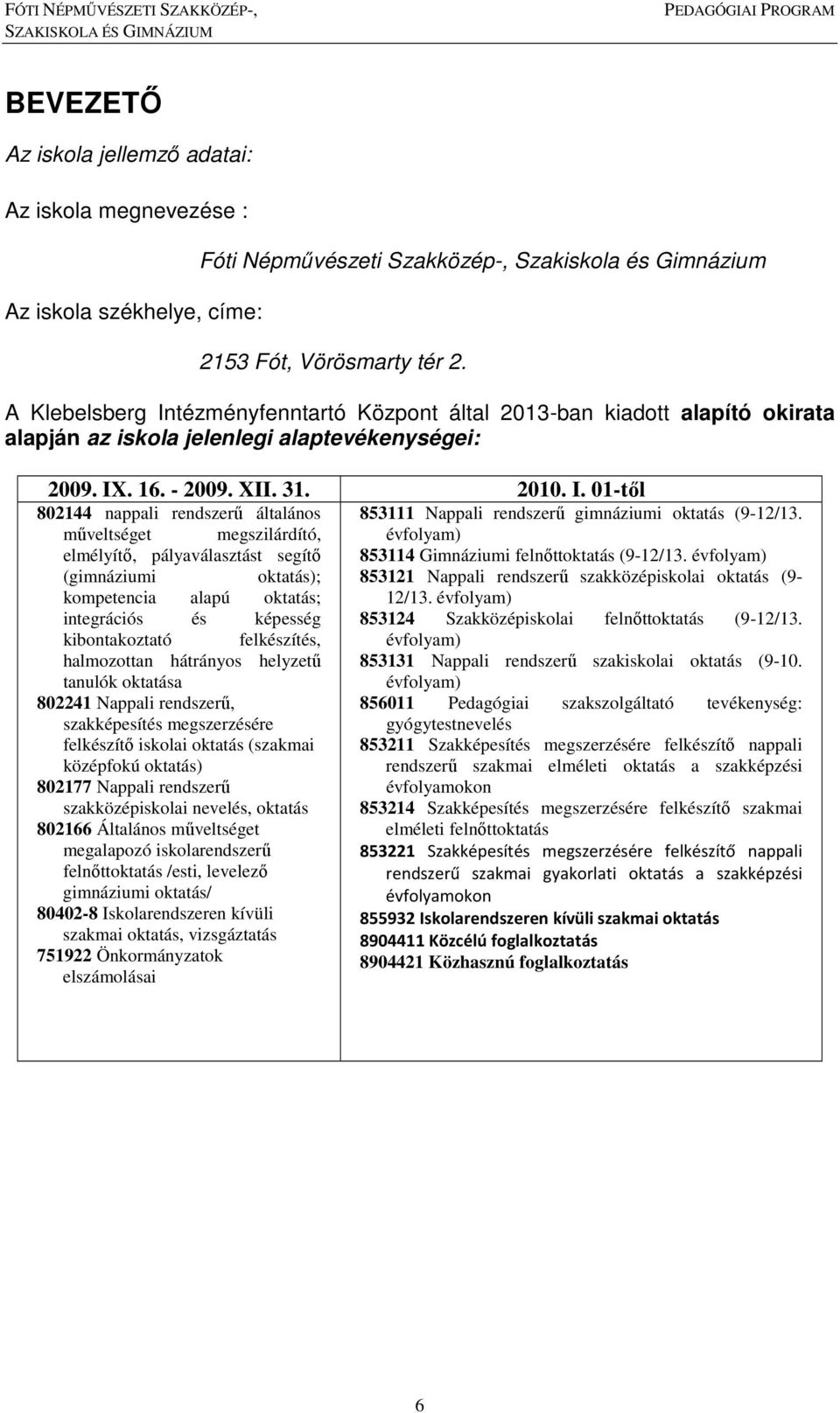 tézményfenntartó Központ által 2013-ban kiadott alapító okirata alapján az iskola jelenlegi alaptevékenységei: 2009. IX