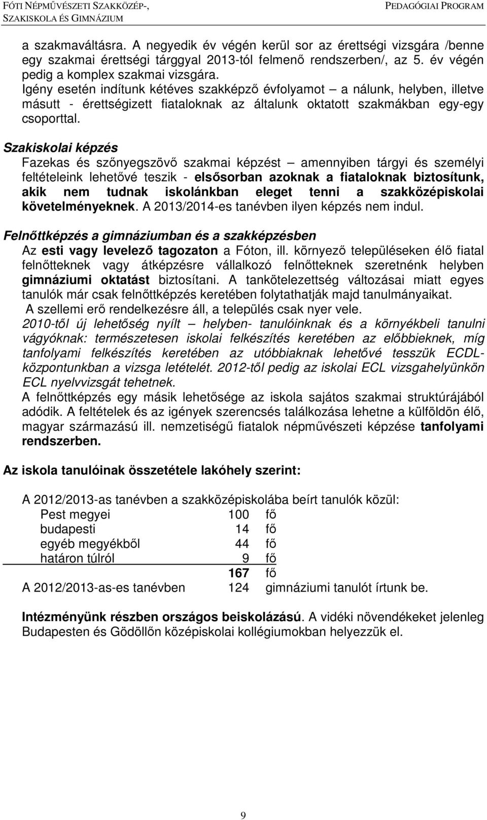 Szakiskolai képzés Fazekas és szőnyegszövő szakmai képzést amennyiben tárgyi és személyi feltételeink lehetővé teszik - elsősorban azoknak a fiataloknak biztosítunk, akik nem tudnak iskolánkban