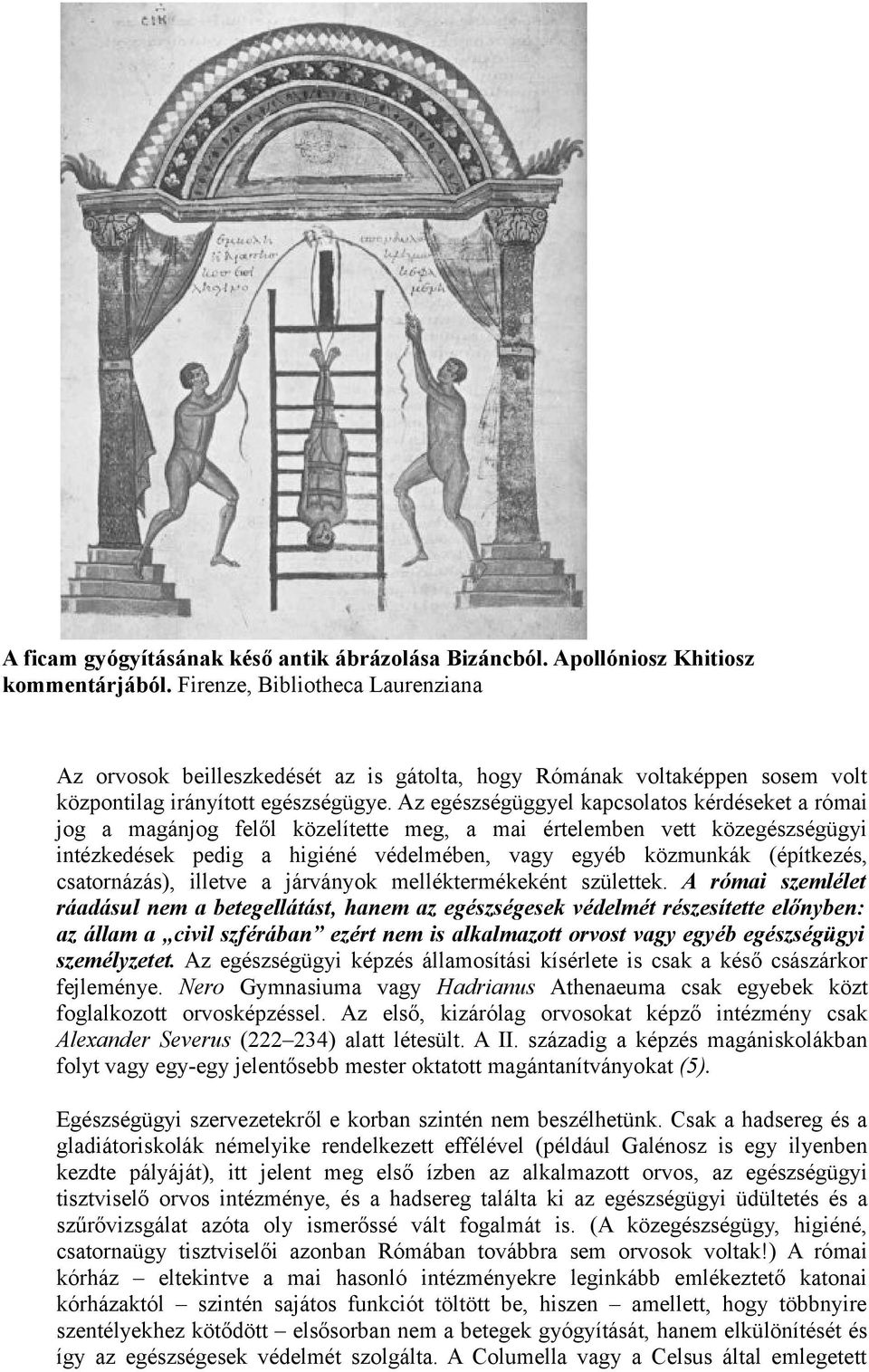 Az egészségüggyel kapcsolatos kérdéseket a római jog a magánjog felől közelítette meg, a mai értelemben vett közegészségügyi intézkedések pedig a higiéné védelmében, vagy egyéb közmunkák (építkezés,