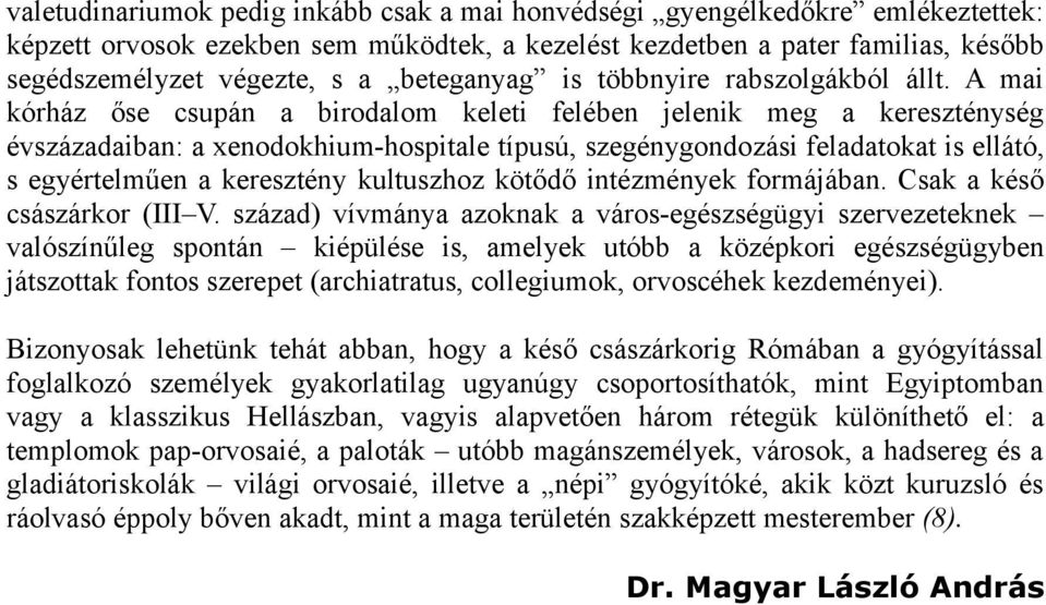 A mai kórház őse csupán a birodalom keleti felében jelenik meg a kereszténység évszázadaiban: a xenodokhium-hospitale típusú, szegénygondozási feladatokat is ellátó, s egyértelműen a keresztény